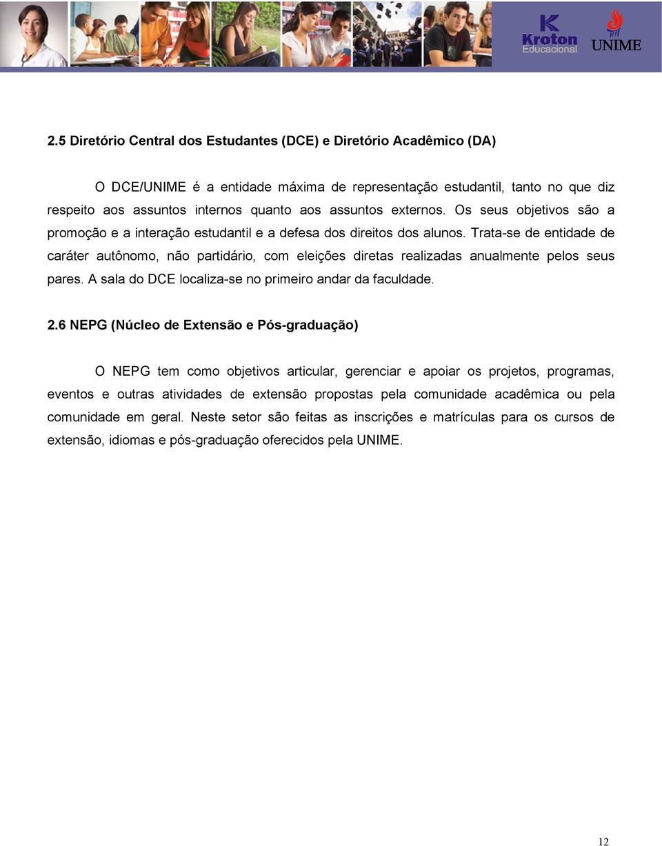 Trata-se de entidade de caráter autônomo, não partidário, com eleições diretas realizadas anualmente pelos seus pares. A sala do DCE localiza-se no primeiro andar da faculdade. 2.