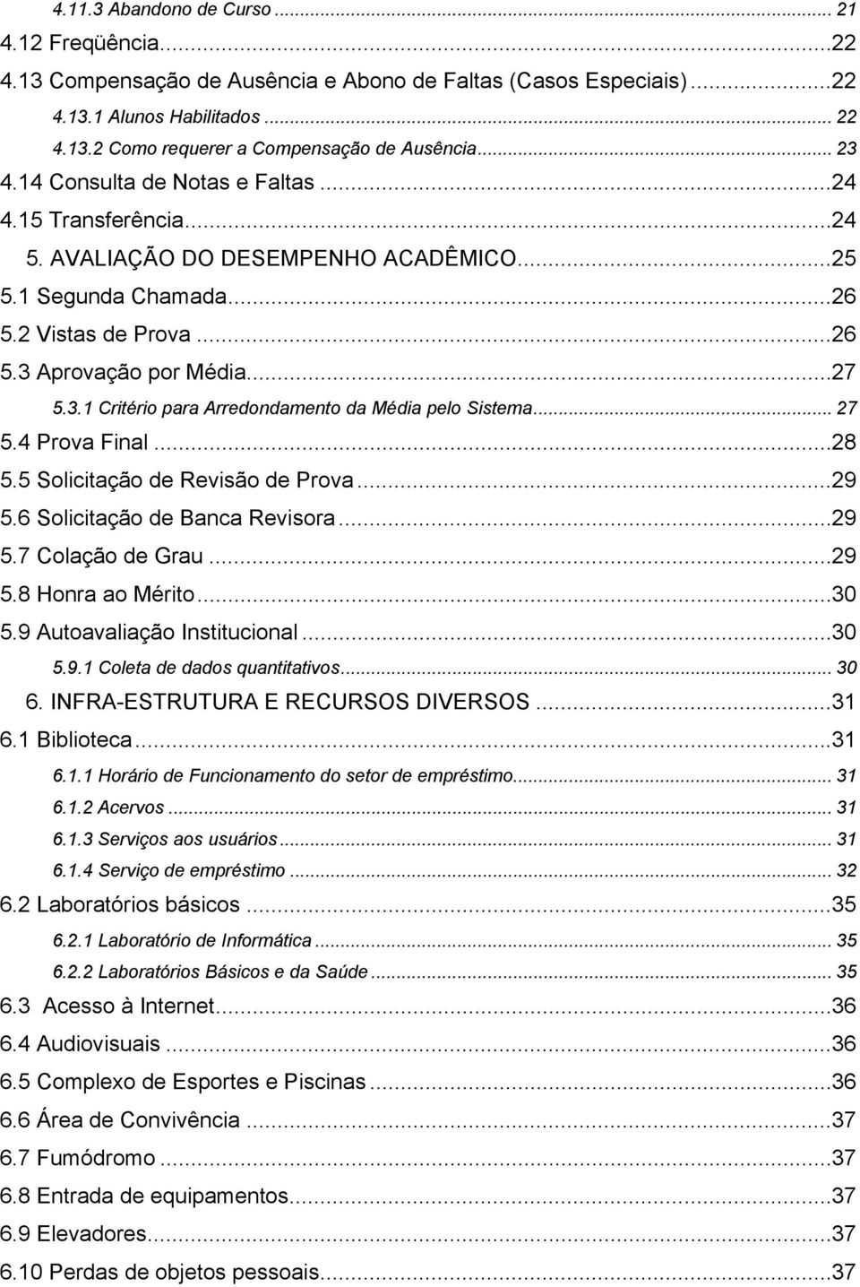 .. 27 5.4 Prova Final... 28 5.5 Solicitação de Revisão de Prova... 29 5.6 Solicitação de Banca Revisora... 29 5.7 Colação de Grau... 29 5.8 Honra ao Mérito... 30 5.9 Autoavaliação Institucional... 30 5.9.1 Coleta de dados quantitativos.