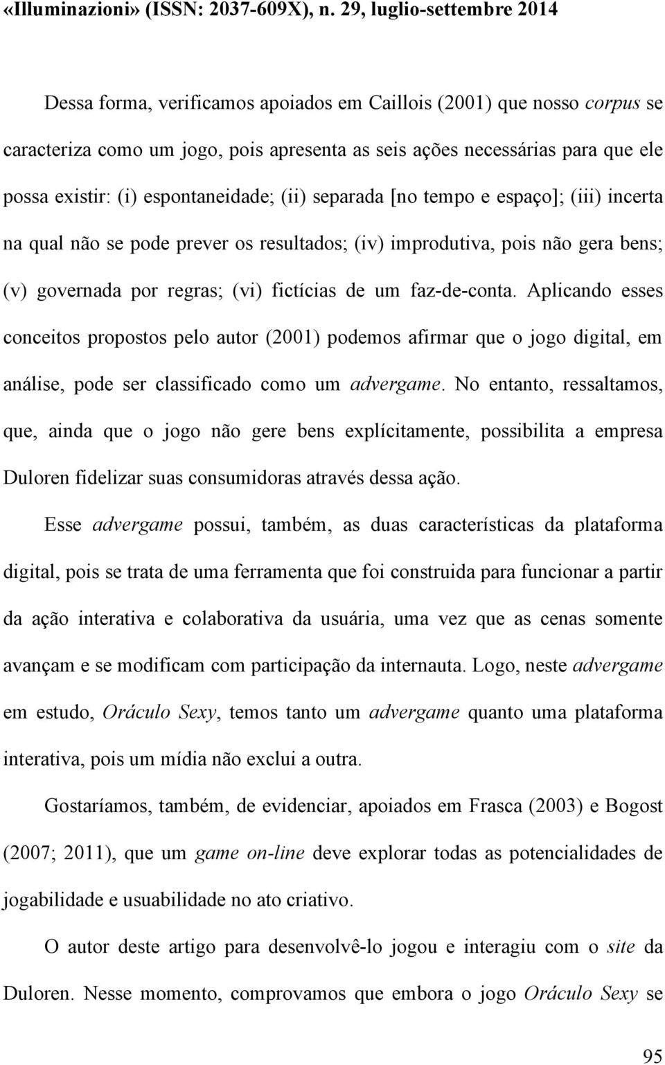 Aplicando esses conceitos propostos pelo autor (2001) podemos afirmar que o jogo digital, em análise, pode ser classificado como um advergame.