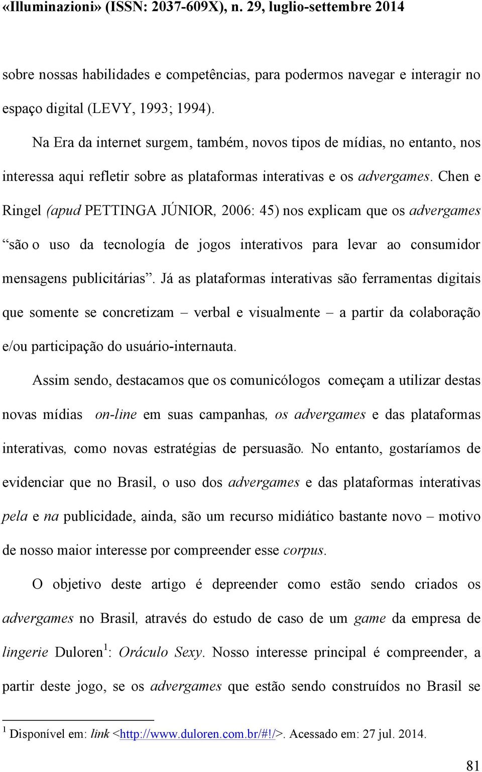 Chen e Ringel (apud PETTINGA JÚNIOR, 2006: 45) nos explicam que os advergames são o uso da tecnología de jogos interativos para levar ao consumidor mensagens publicitárias.