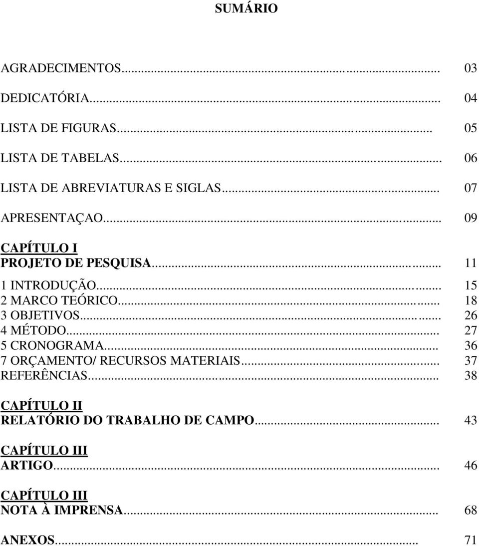 .. 15 2 MARCO TEÓRICO... 18 3 OBJETIVOS... 26 4 MÉTODO... 27 5 CRONOGRAMA... 36 7 ORÇAMENTO/ RECURSOS MATERIAIS.