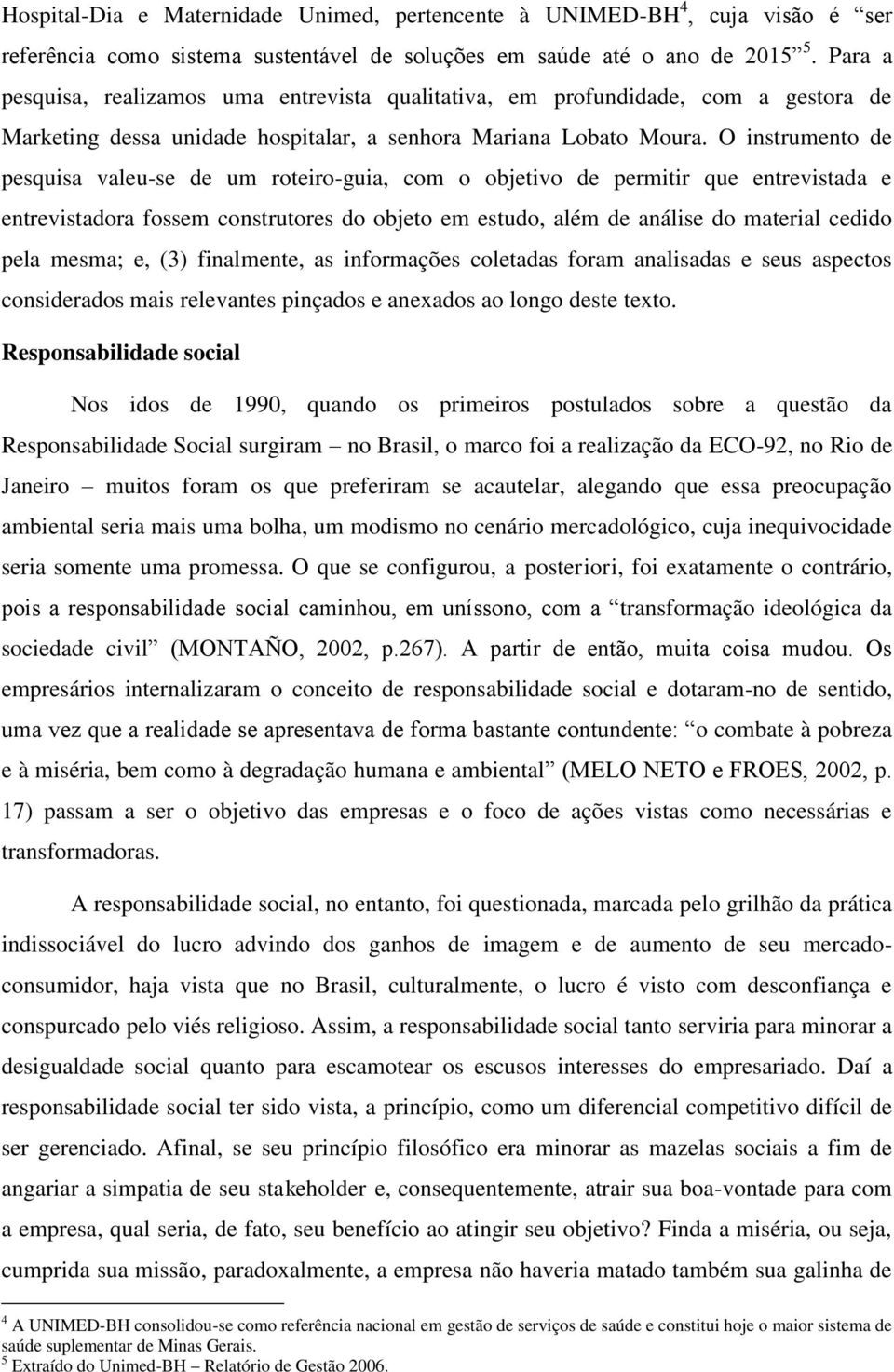 O instrumento de pesquisa valeu-se de um roteiro-guia, com o objetivo de permitir que entrevistada e entrevistadora fossem construtores do objeto em estudo, além de análise do material cedido pela