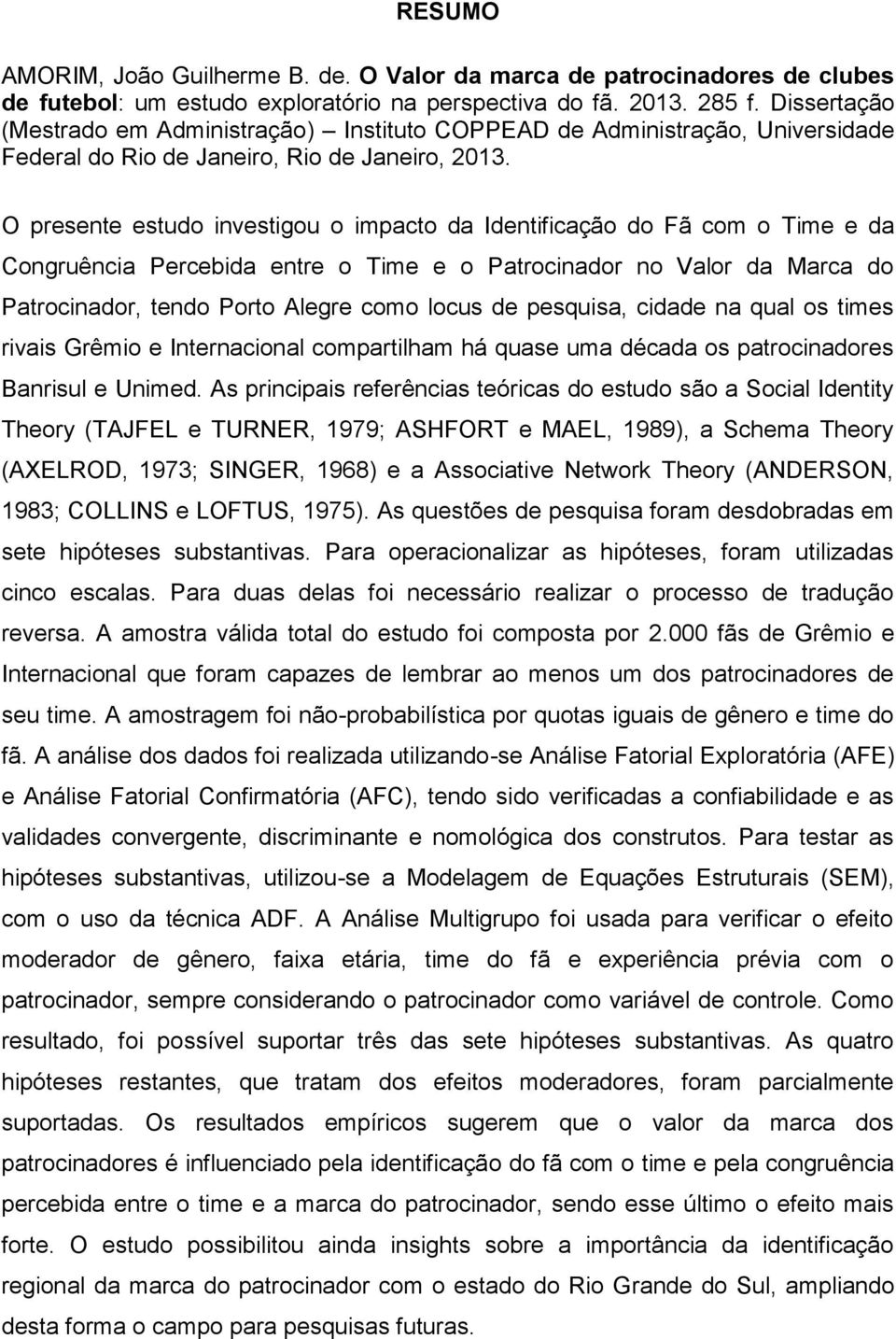 O presente estudo investigou o impacto da Identificação do Fã com o Time e da Congruência Percebida entre o Time e o Patrocinador no Valor da Marca do Patrocinador, tendo Porto Alegre como locus de