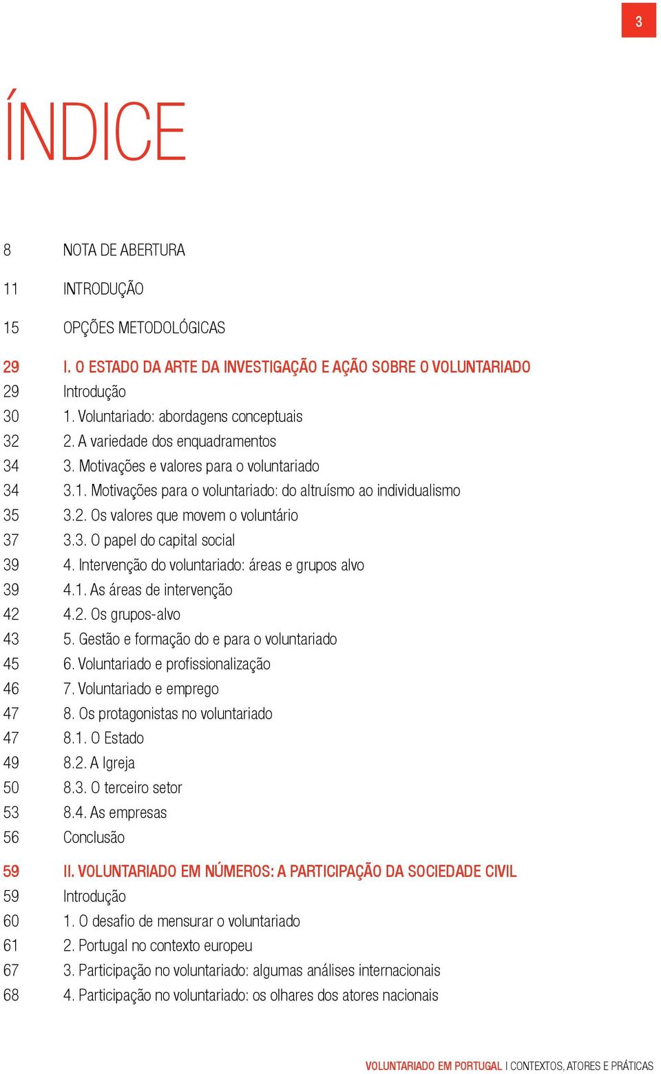 Intervenção do voluntariado: áreas e grupos alvo 39 4.1. As áreas de intervenção 42 4.2. Os grupos-alvo 43 5. Gestão e formação do e para o voluntariado 45 6. Voluntariado e profissionalização 46 7.