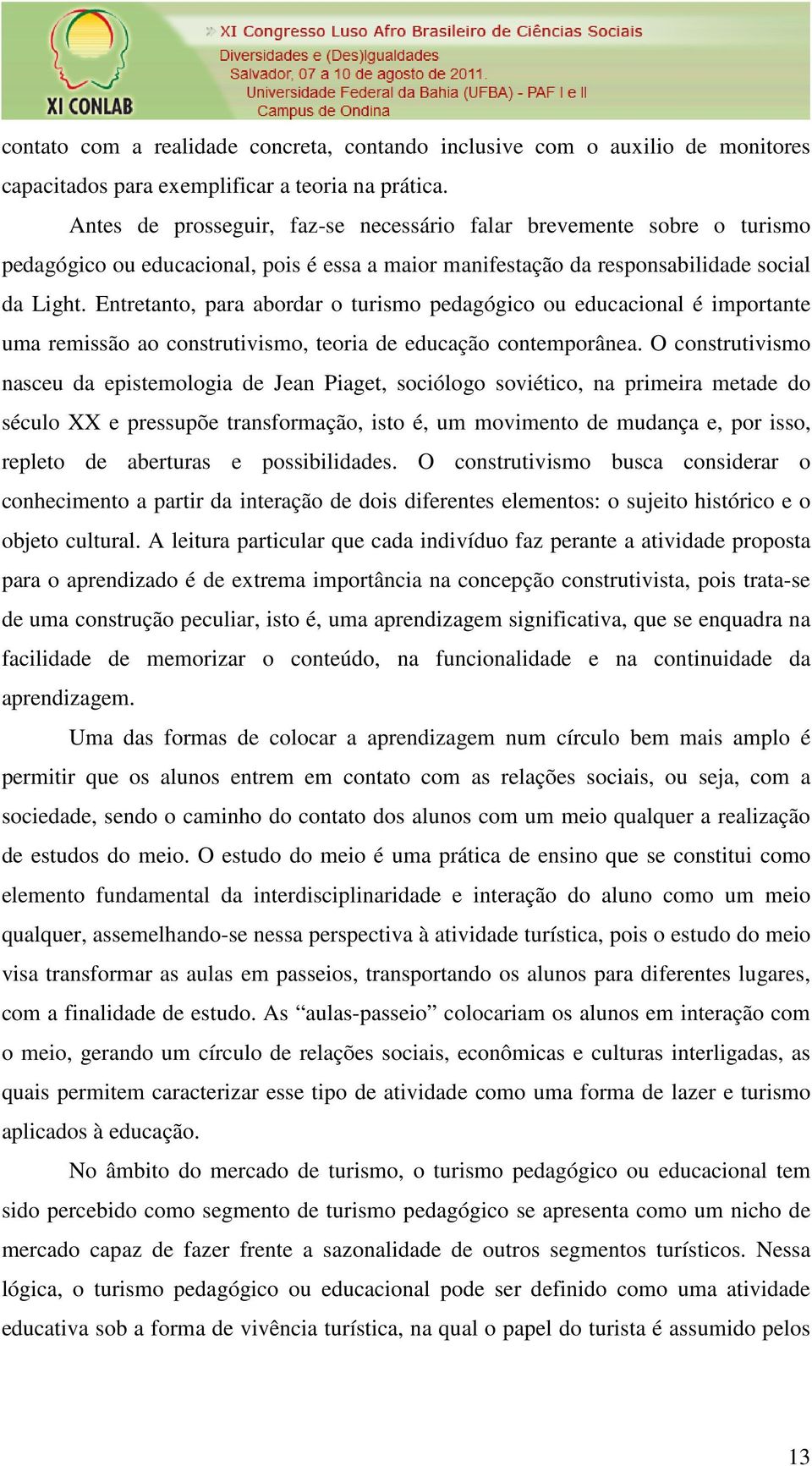 Entretanto, para abordar o turismo pedagógico ou educacional é importante uma remissão ao construtivismo, teoria de educação contemporânea.