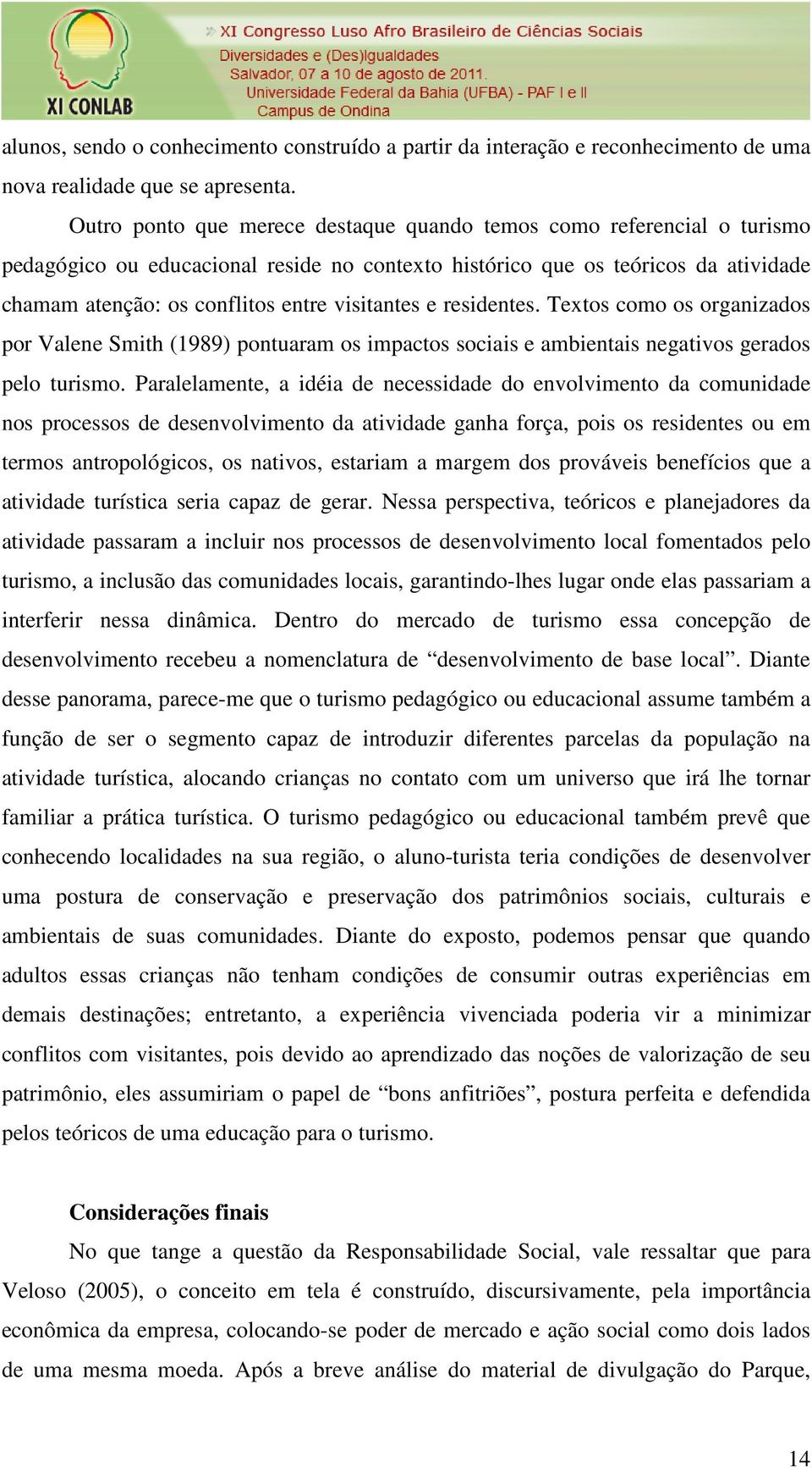 visitantes e residentes. Textos como os organizados por Valene Smith (1989) pontuaram os impactos sociais e ambientais negativos gerados pelo turismo.