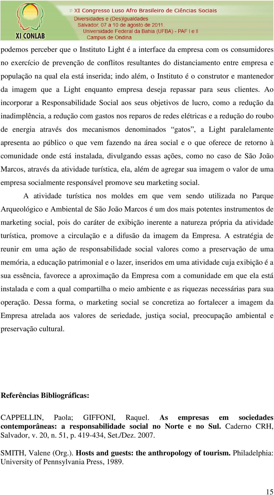 Ao incorporar a Responsabilidade Social aos seus objetivos de lucro, como a redução da inadimplência, a redução com gastos nos reparos de redes elétricas e a redução do roubo de energia através dos