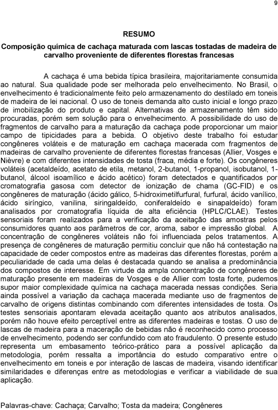 O uso de toneis demanda alto custo inicial e longo prazo de imobilização do produto e capital. Alternativas de armazenamento têm sido procuradas, porém sem solução para o envelhecimento.