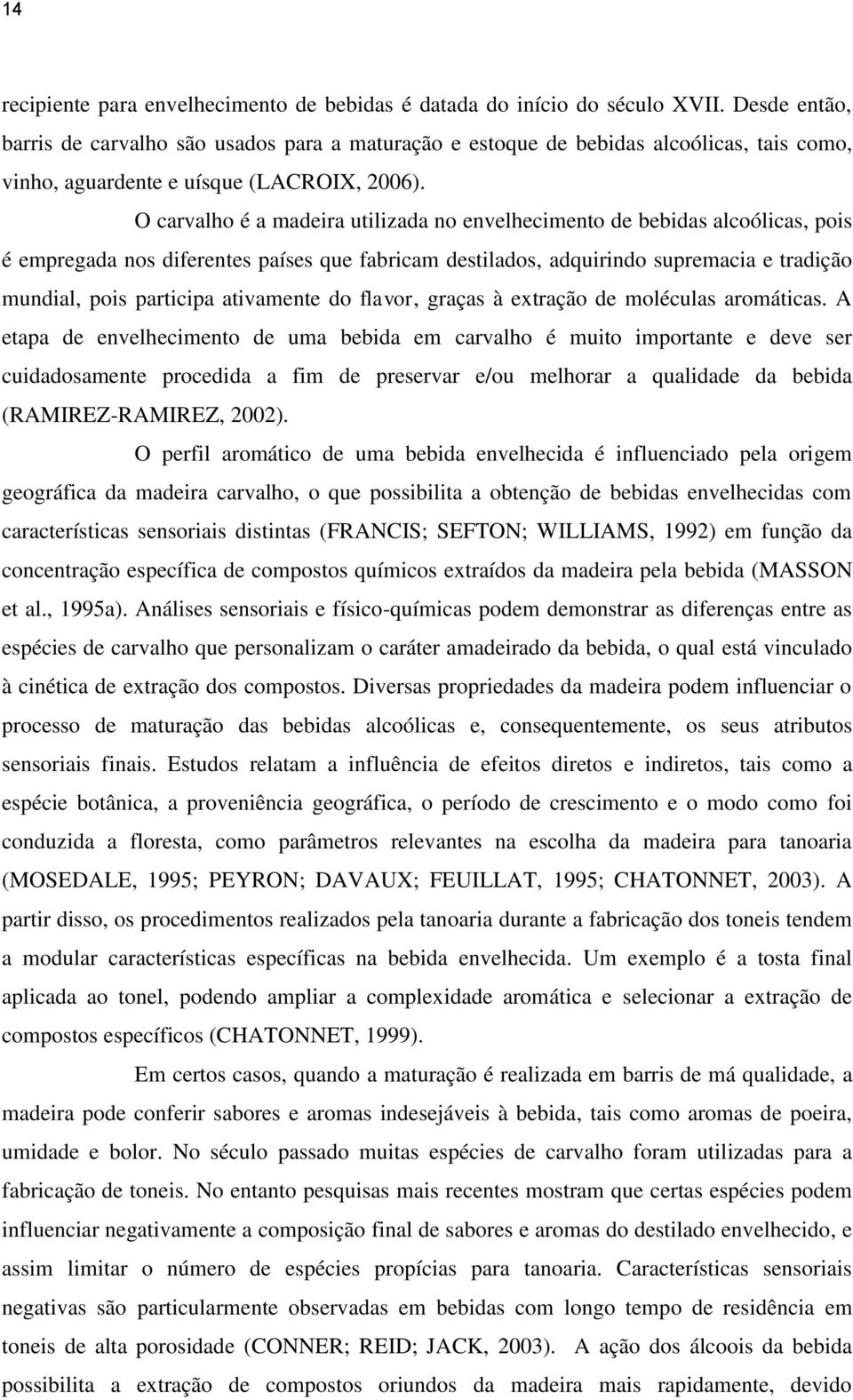 O carvalho é a madeira utilizada no envelhecimento de bebidas alcoólicas, pois é empregada nos diferentes países que fabricam destilados, adquirindo supremacia e tradição mundial, pois participa