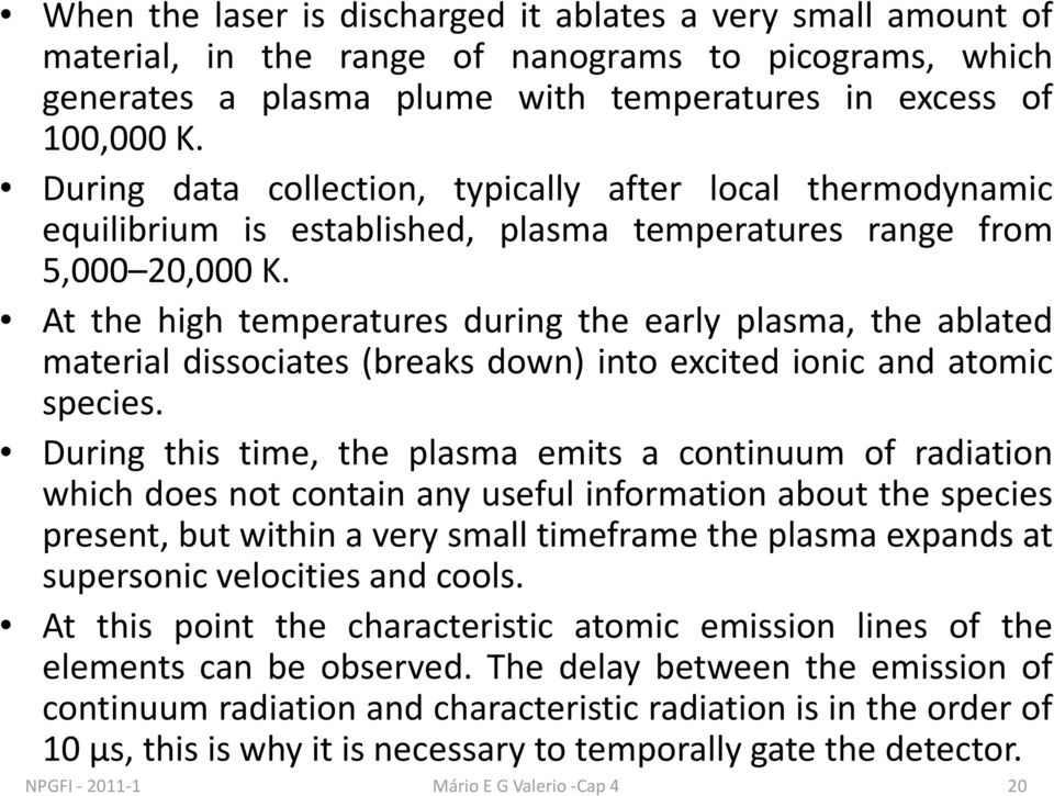 At the high temperatures during the early plasma, the ablated material dissociates (breaks down) into excited ionic and atomic species.