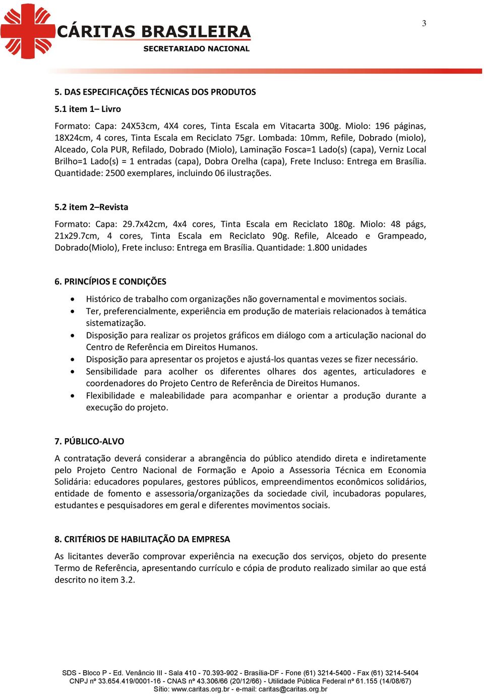 Incluso: Entrega em Brasília. Quantidade: 2500 exemplares, incluindo 06 ilustrações. 5.2 item 2 Revista Formato: Capa: 29.7x42cm, 4x4 cores, Tinta Escala em Reciclato 180g. Miolo: 48 págs, 21x29.