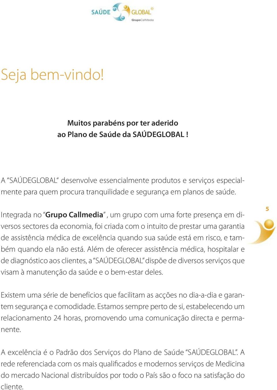 Integrada no Grupo Callmedia, um grupo com uma forte presença em diversos sectores da economia, foi criada com o intuito de prestar uma garantia de assistência médica de excelência quando sua saúde