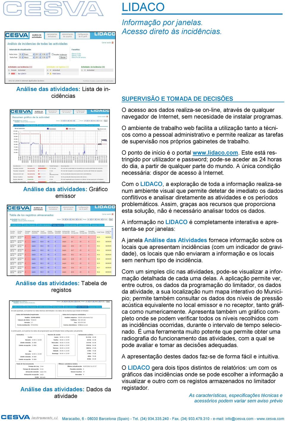 O ambiente de trabalho web facilita a utilização tanto a técnicos como a pessoal administrativo e permite realizar as tarefas de supervisão nos próprios gabinetes de trabalho.