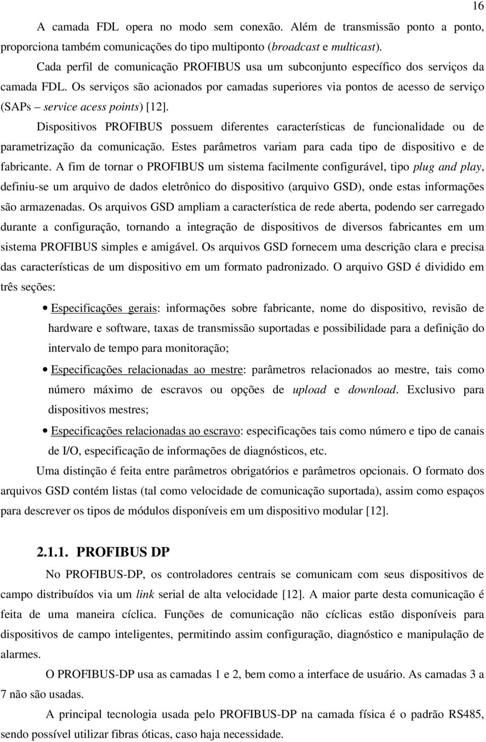 Os serviços são acionados por camadas superiores via pontos de acesso de serviço (SAPs service acess points) [12].