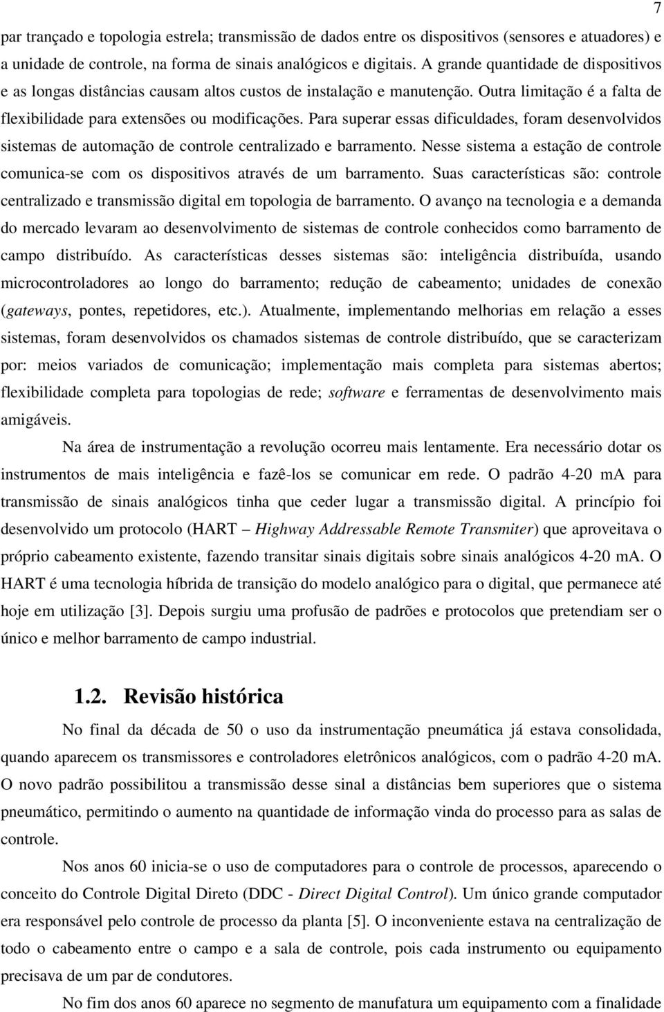 Para superar essas dificuldades, foram desenvolvidos sistemas de automação de controle centralizado e barramento.