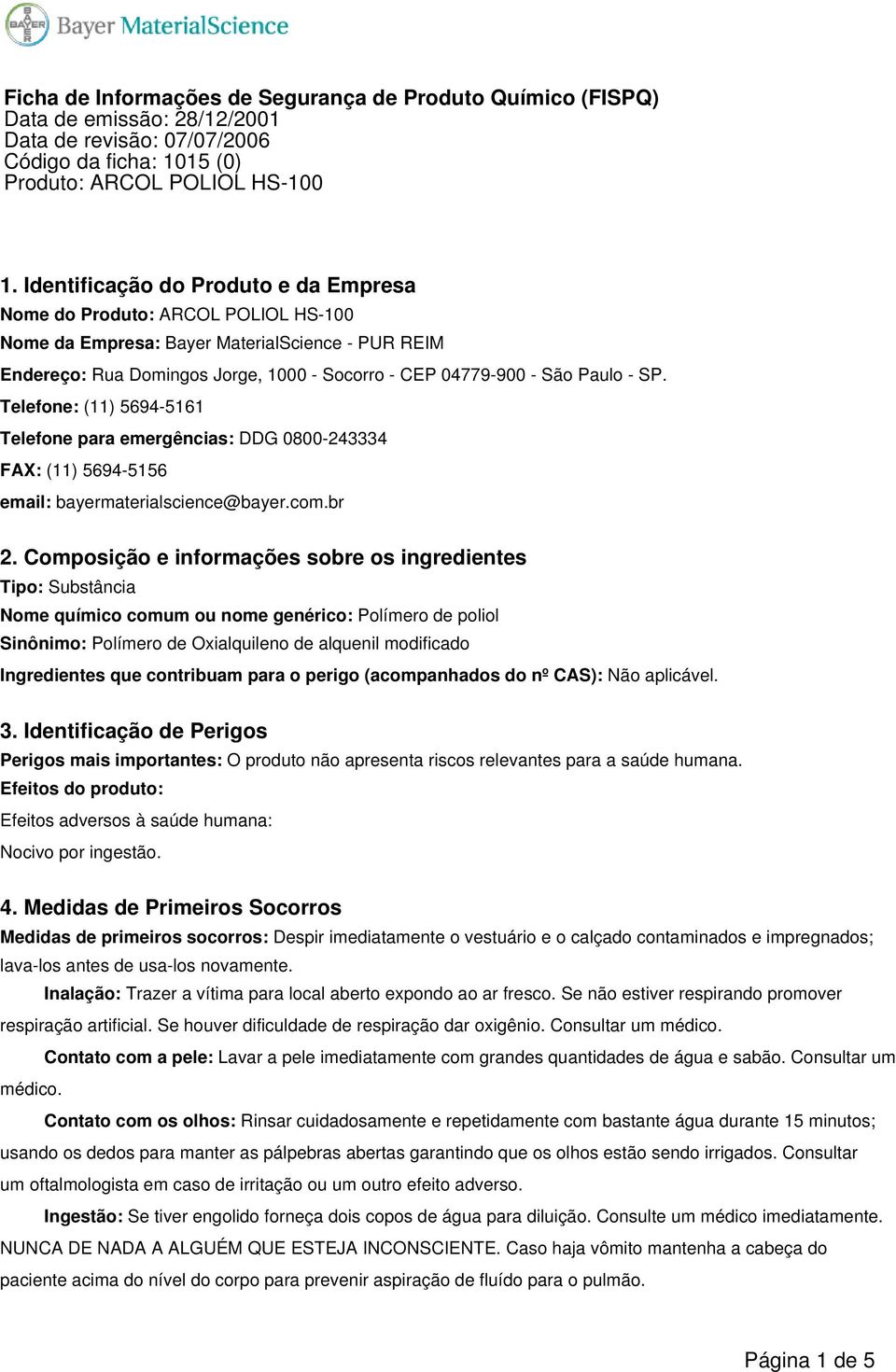 Composição e informações sobre os ingredientes Tipo: Substância Nome químico comum ou nome genérico: Polímero de poliol Sinônimo: Polímero de Oxialquileno de alquenil modificado Ingredientes que