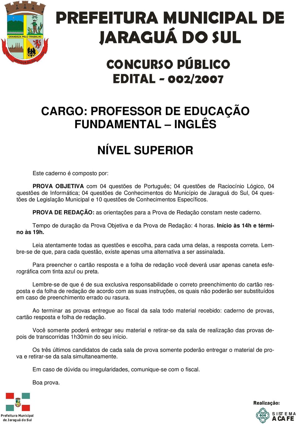 PROVA DE REDAÇÃO: as orientações para a Prova de Redação constam neste caderno. Tempo de duração da Prova Objetiva e da Prova de Redação: 4 horas. Início às 14h e término às 19h.