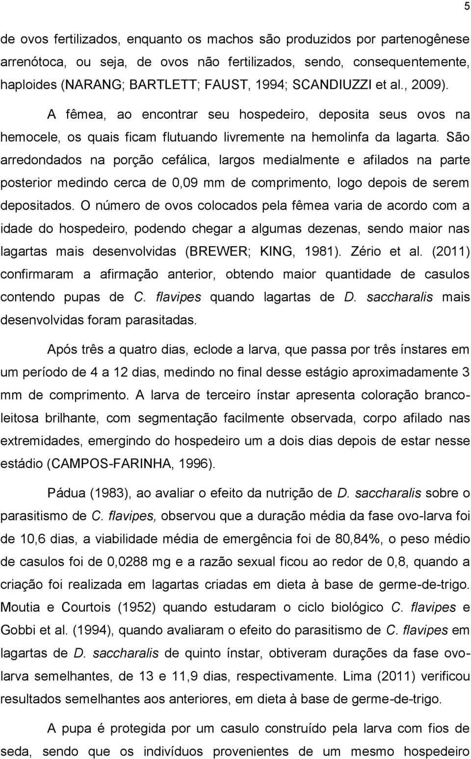 São rredonddos n porção cefálic, lrgos medilmente e fildos n prte posterior medindo cerc de 0,09 mm de comprimento, logo depois de serem depositdos.