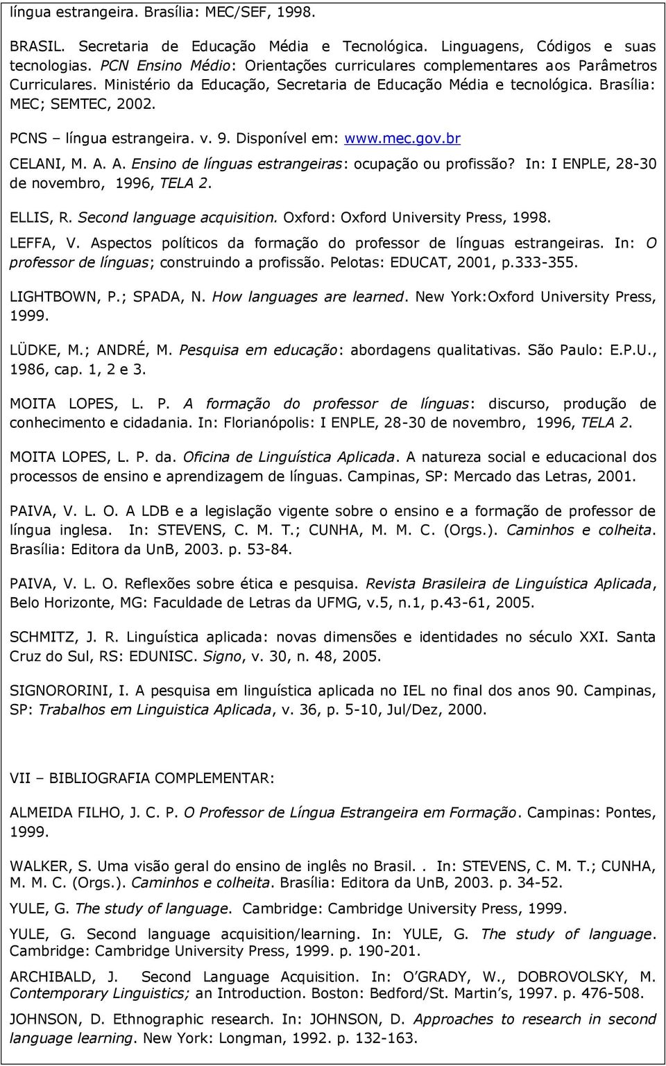 PCNS língua estrangeira. v. 9. Disponível em: www.mec.gov.br CELANI, M. A. A. Ensino de línguas estrangeiras: ocupação ou profissão? In: I ENPLE, 28-30 de novembro, 1996, TELA 2. ELLIS, R.