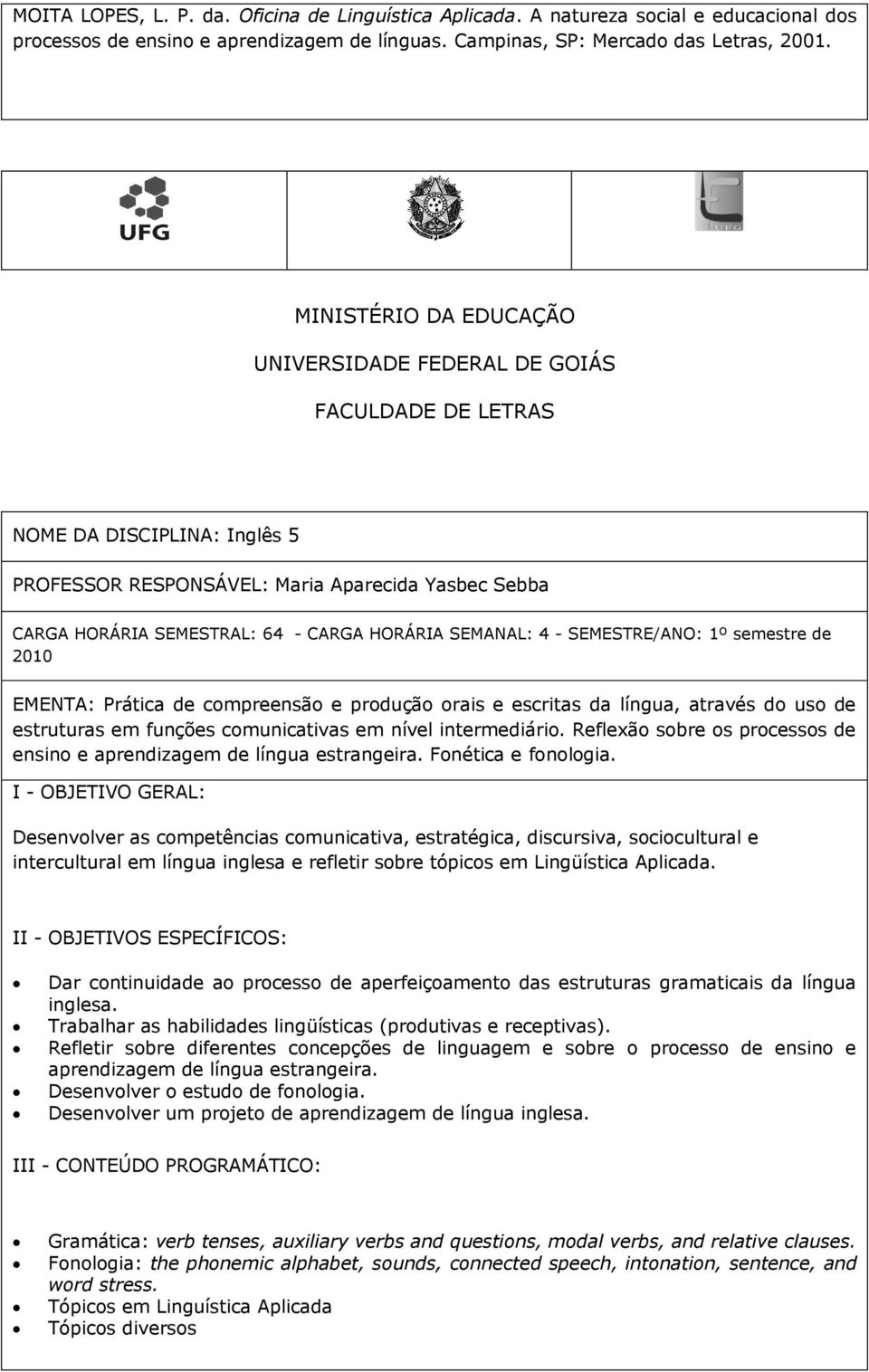 SEMANAL: 4 - SEMESTRE/ANO: 1º semestre de 2010 EMENTA: Prática de compreensão e produção orais e escritas da língua, através do uso de estruturas em funções comunicativas em nível intermediário.