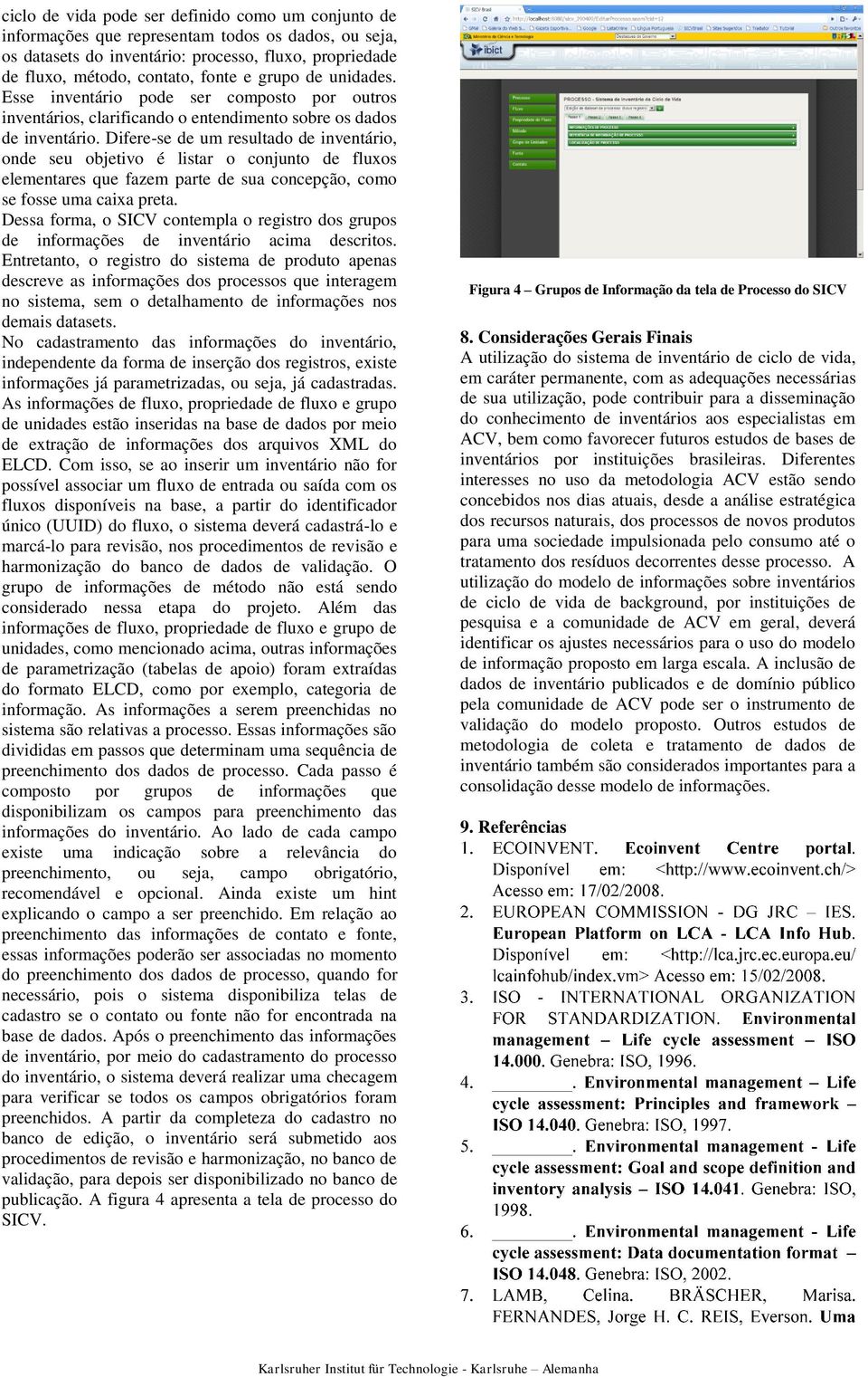 Difere-se de um resultado de inventário, onde seu objetivo é listar o conjunto de fluxos elementares que fazem parte de sua concepção, como se fosse uma caixa preta.