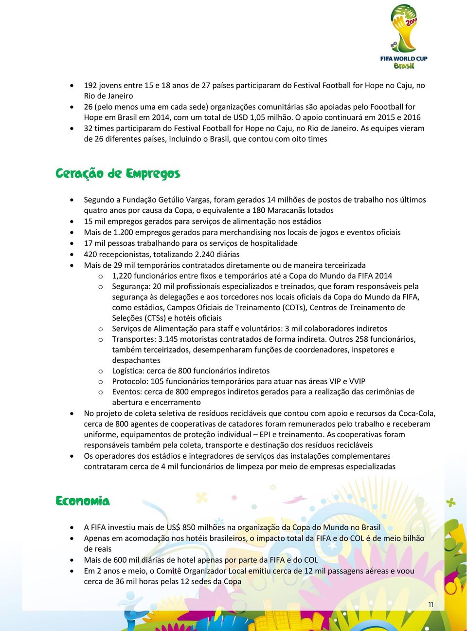 As equipes vieram de 26 diferentes países, incluindo o Brasil, que contou com oito times Segundo a Fundação Getúlio Vargas, foram gerados 14 milhões de postos de trabalho nos últimos quatro anos por