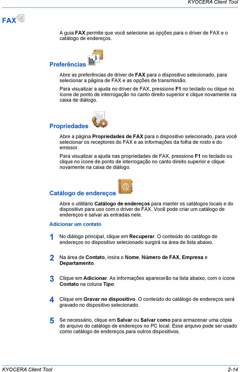 Para visualizar a ajuda no driver de FAX, pressione F no teclado ou clique no ícone de ponto de interrogação no canto direito superior e clique novamente na caixa de diálogo.