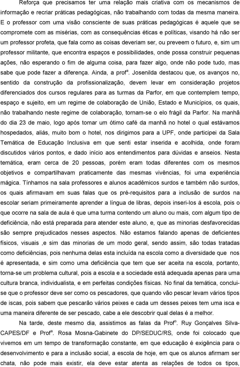 fala como as coisas deveriam ser, ou preveem o futuro, e, sim um professor militante, que encontra espaços e possibilidades, onde possa construir pequenas ações, não esperando o fim de alguma coisa,