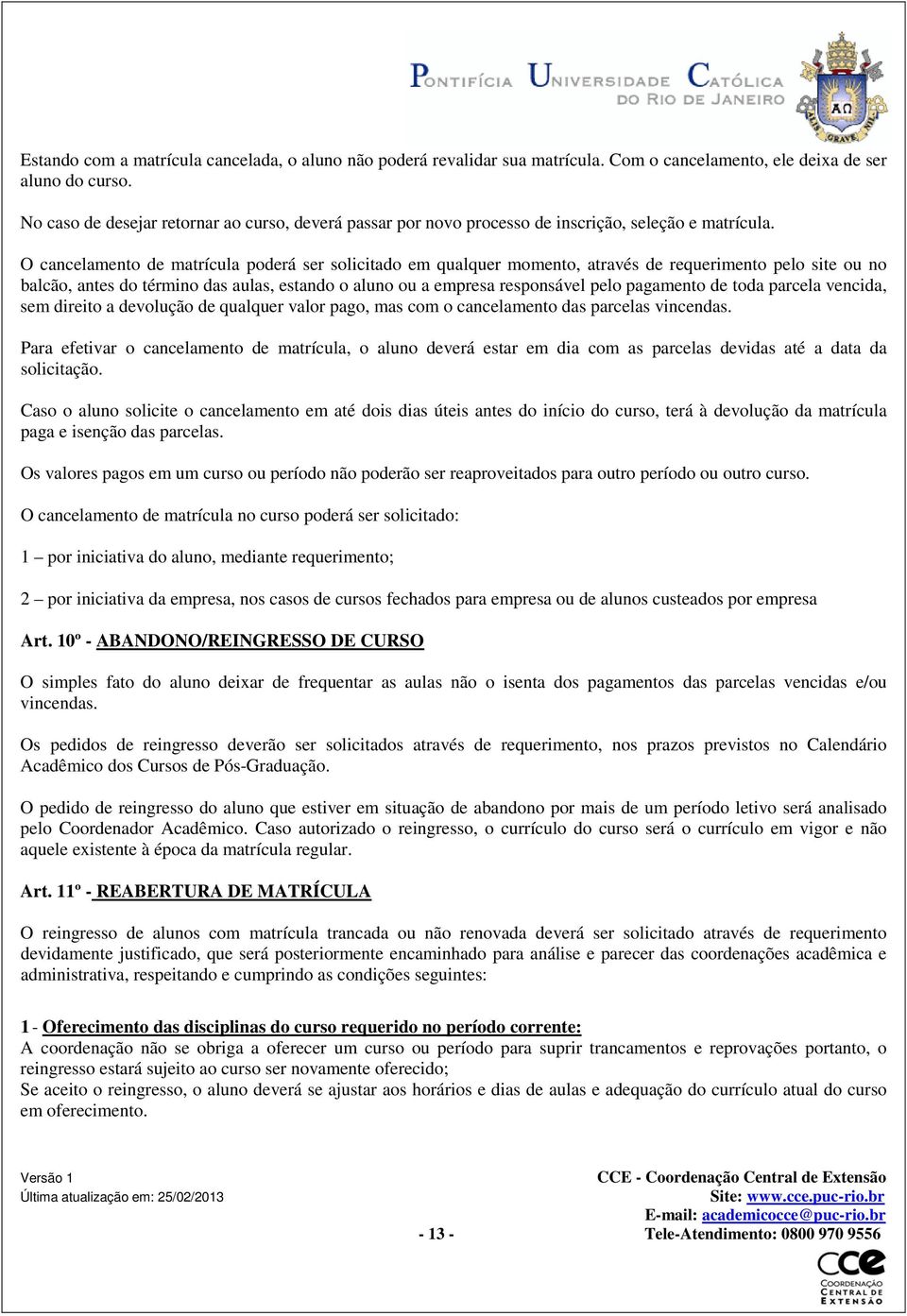 O cancelamento de matrícula poderá ser solicitado em qualquer momento, através de requerimento pelo site ou no balcão, antes do término das aulas, estando o aluno ou a empresa responsável pelo