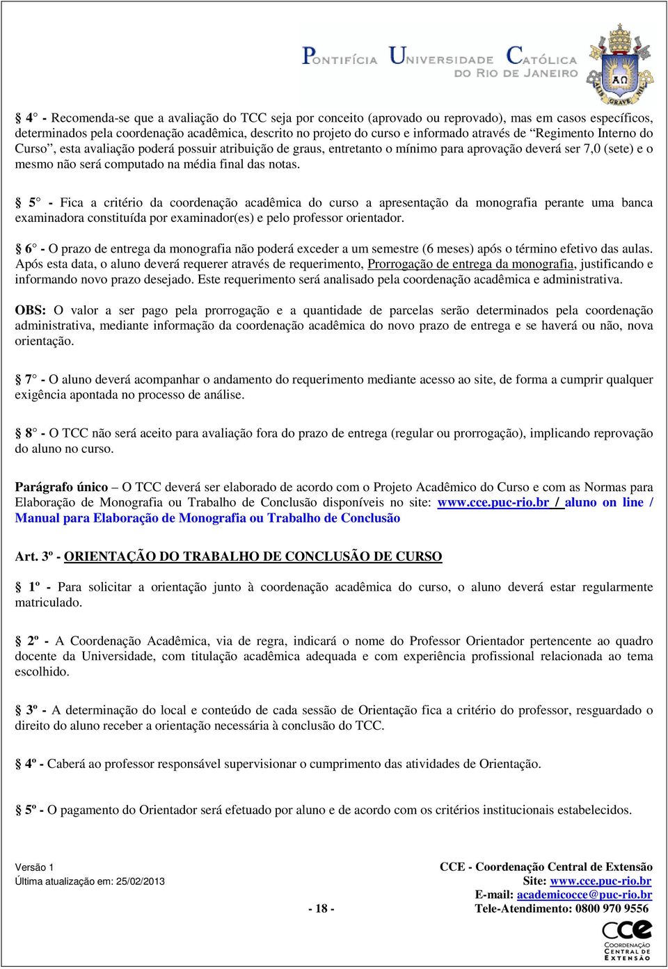 5 - Fica a critério da coordenação acadêmica do curso a apresentação da monografia perante uma banca examinadora constituída por examinador(es) e pelo professor orientador.