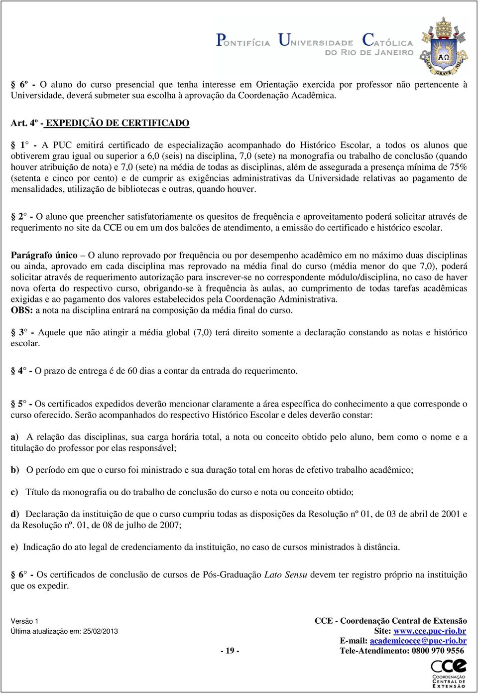 (sete) na monografia ou trabalho de conclusão (quando houver atribuição de nota) e 7,0 (sete) na média de todas as disciplinas, além de assegurada a presença mínima de 75% (setenta e cinco por cento)