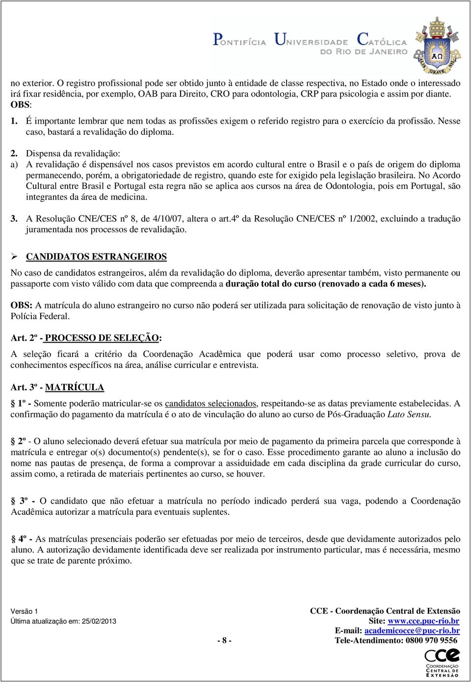 psicologia e assim por diante. OBS: 1. É importante lembrar que nem todas as profissões exigem o referido registro para o exercício da profissão. Nesse caso, bastará a revalidação do diploma. 2.