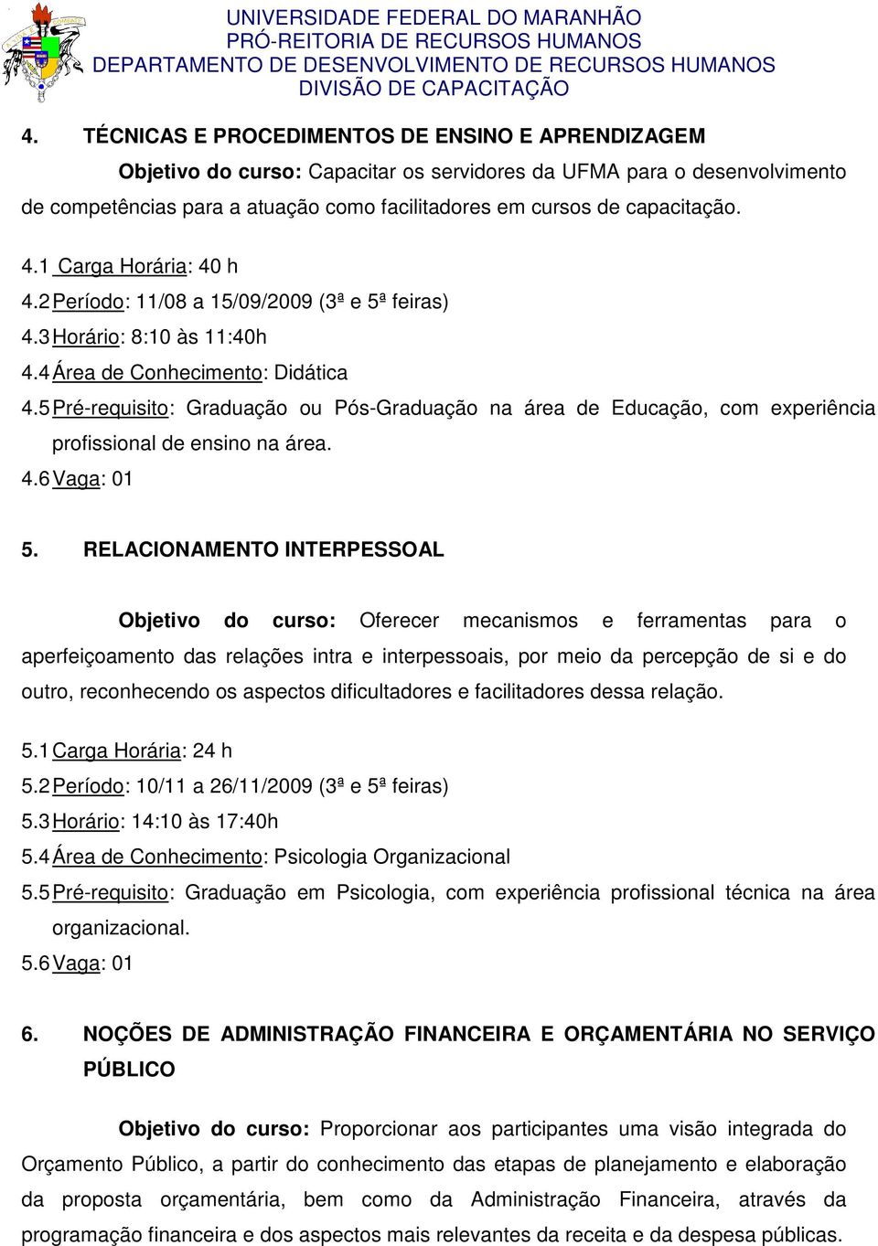 5 Pré-requisito: Graduação ou Pós-Graduação na área de Educação, com experiência profissional de ensino na área. 4.6 Vaga: 01 5.