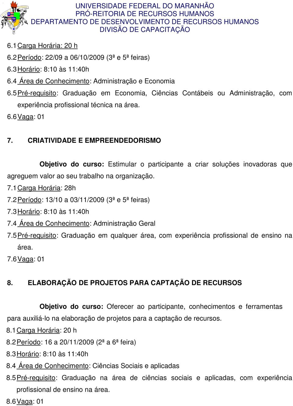 CRIATIVIDADE E EMPREENDEDORISMO Objetivo do curso: Estimular o participante a criar soluções inovadoras que agreguem valor ao seu trabalho na organização. 7.1 Carga Horária: 28h 7.