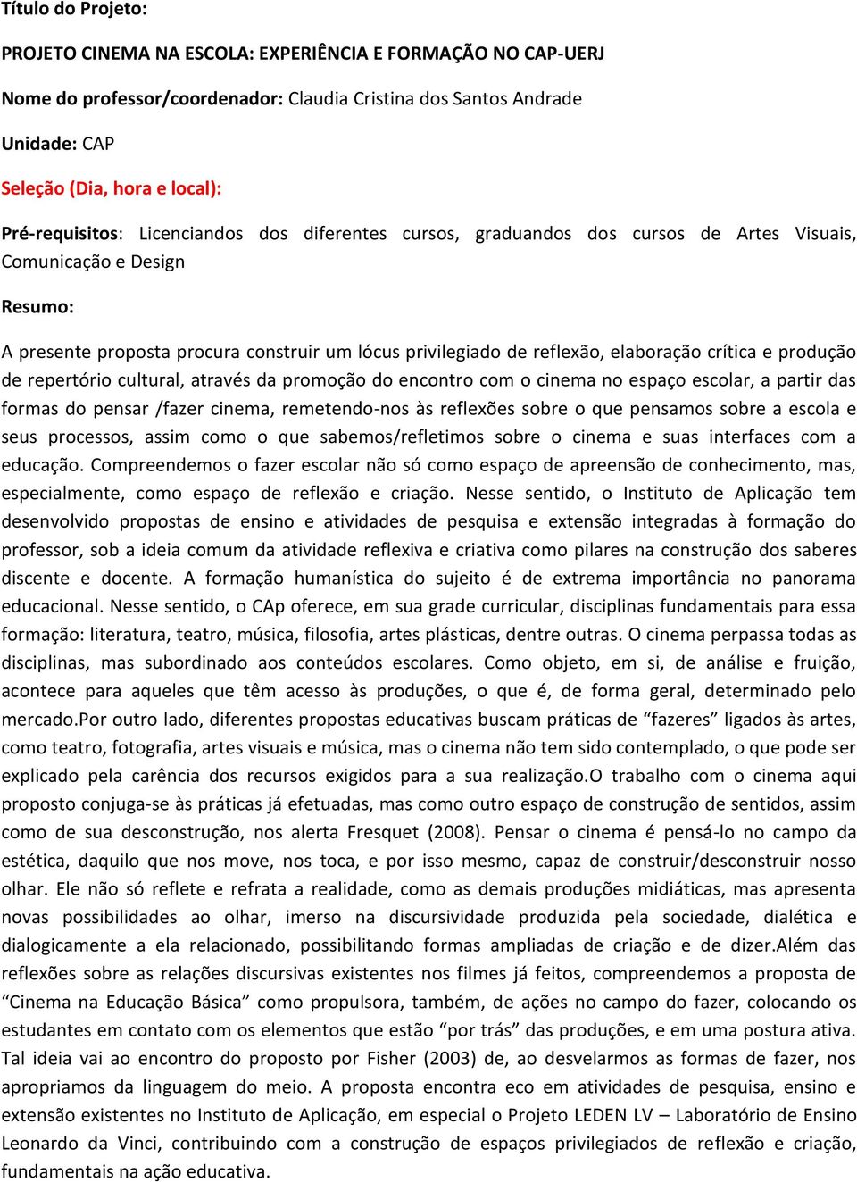 promoção do encontro com o cinema no espaço escolar, a partir das formas do pensar /fazer cinema, remetendo-nos às reflexões sobre o que pensamos sobre a escola e seus processos, assim como o que