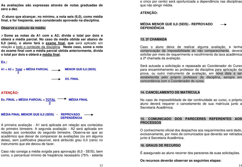 No caso da média obtida ser abaixo de 6,0 (seis), o aluno fará o exame final, que será aplicado em relação a todo o conteúdo da disciplina.