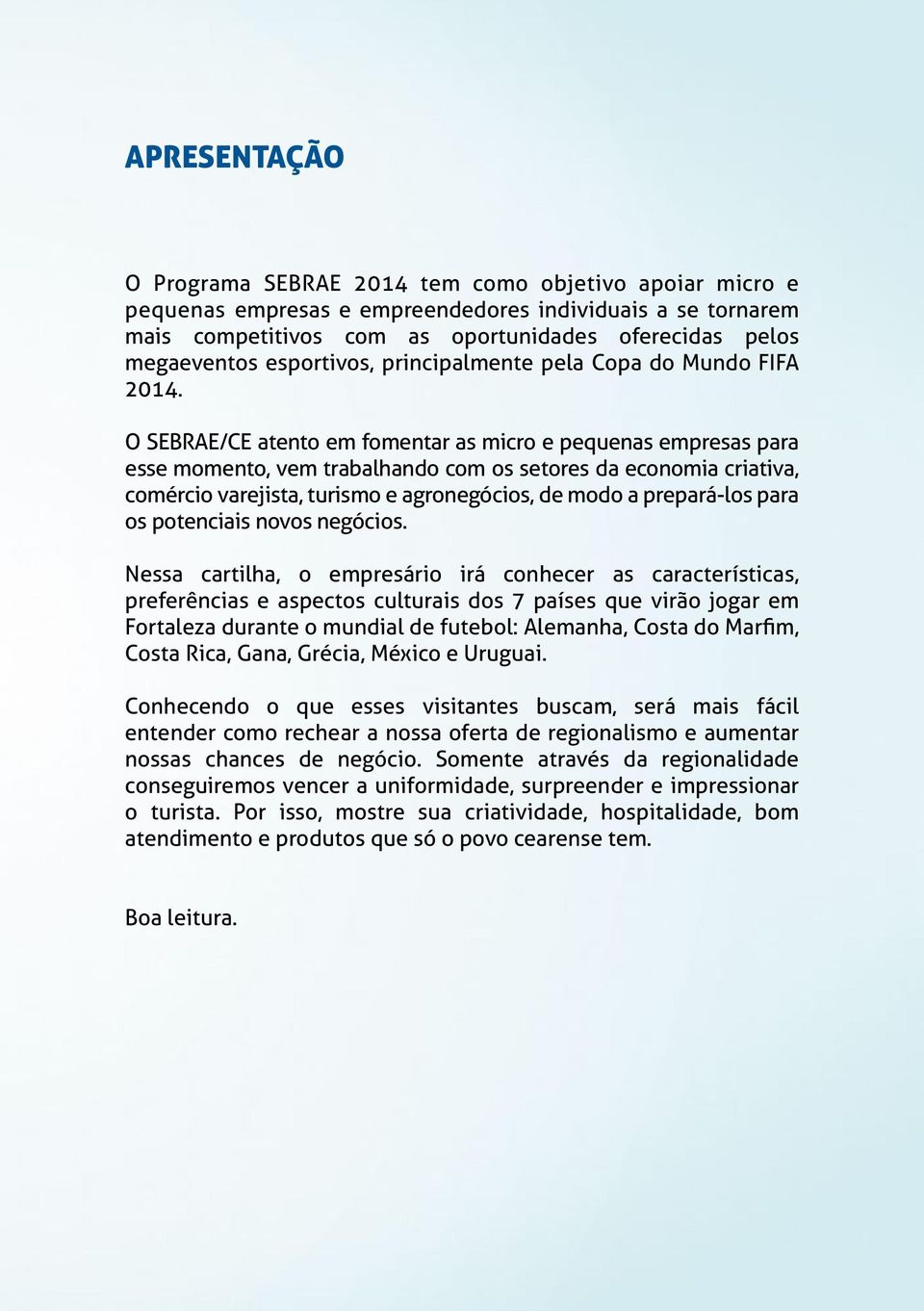 O SEBRAE/CE atento em fomentar as micro e pequenas empresas para esse momento, vem trabalhando com os setores da economia criativa, comércio varejista, turismo e agronegócios, de modo a prepará-los