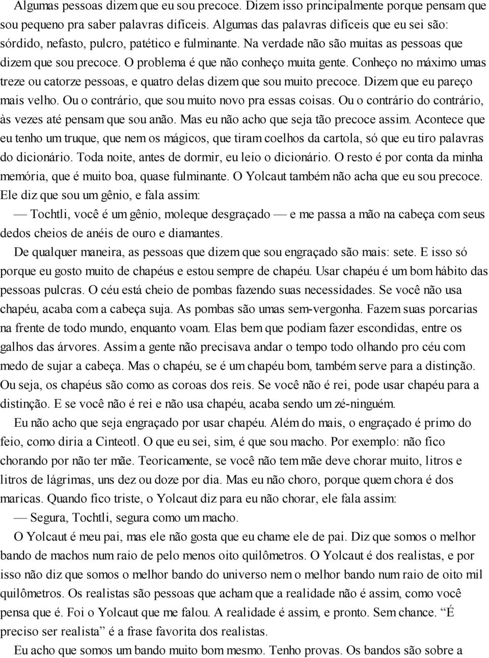 Conheço no máximo umas treze ou catorze pessoas, e quatro delas dizem que sou muito precoce. Dizem que eu pareço mais velho. Ou o contrário, que sou muito novo pra essas coisas.