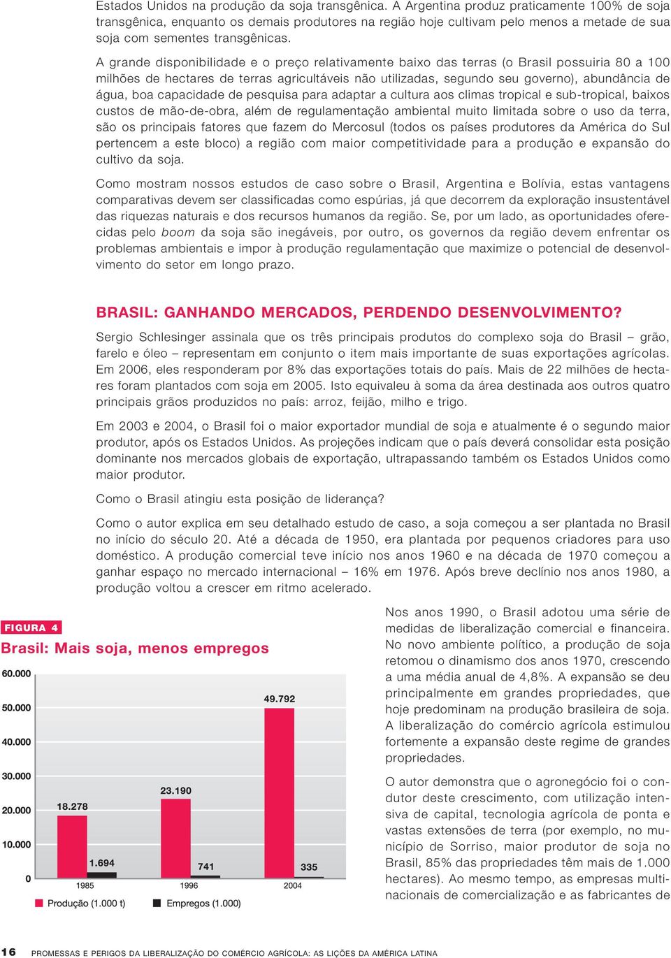 A grande disponibilidade e o preço relativamente baixo das terras (o Brasil possuiria 80 a 100 milhões de hectares de terras agricultáveis não utilizadas, segundo seu governo), abundância de água,