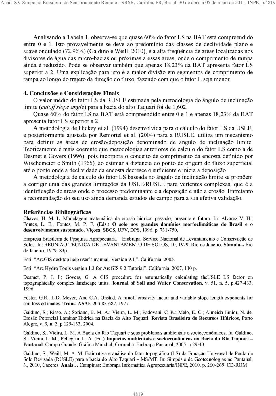 Isto provavelmente se deve ao predomínio das classes de declividade plano e suave ondulado (72,96%) (Galdino e Weill, 2010), e a alta freqüência de áreas localizadas nos divisores de água das