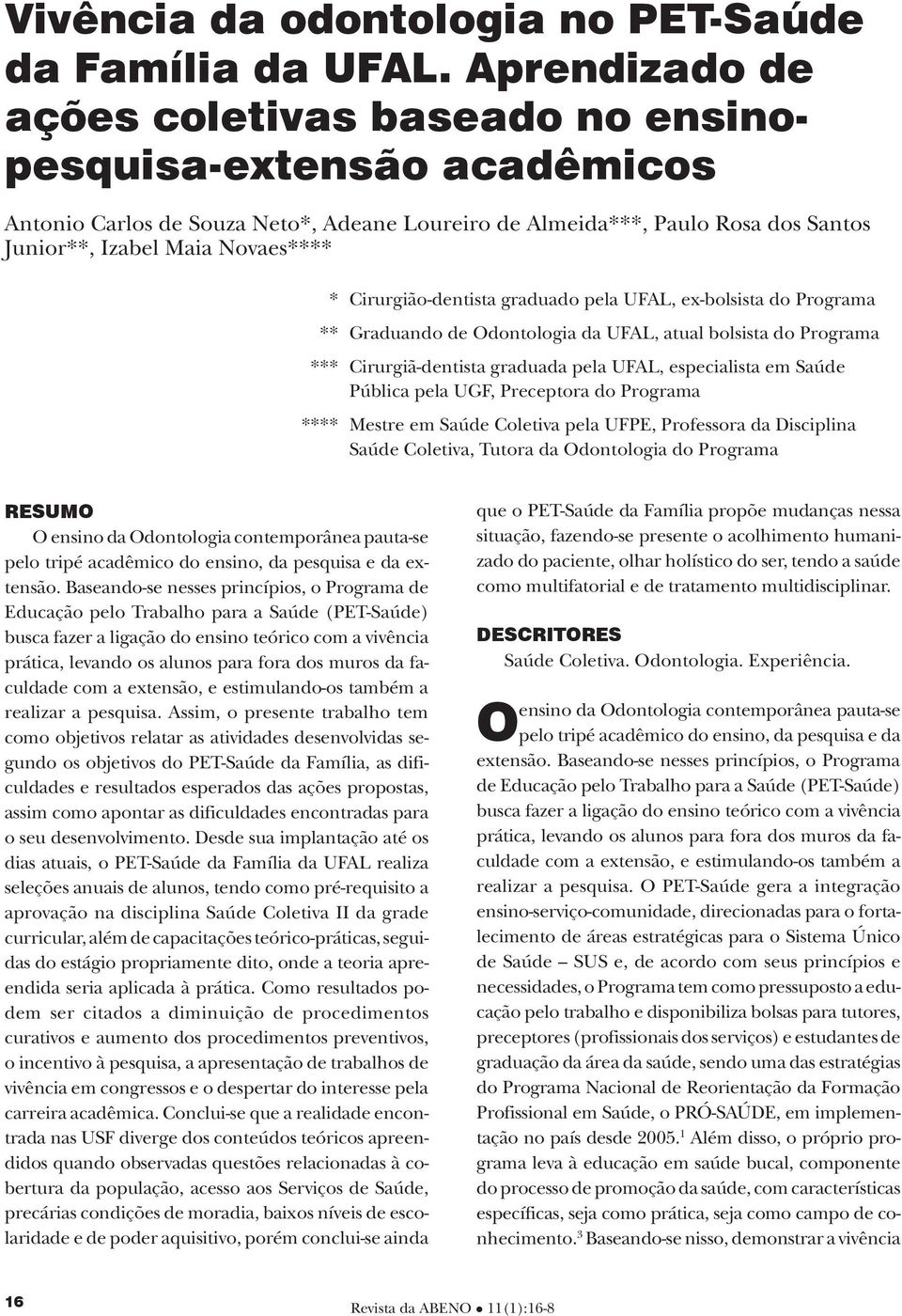 Cirurgião-dentista graduado pela UFAL, ex-bolsista do Programa ** Graduando de Odontologia da UFAL, atual bolsista do Programa *** Cirurgiã-dentista graduada pela UFAL, especialista em Saúde Pública