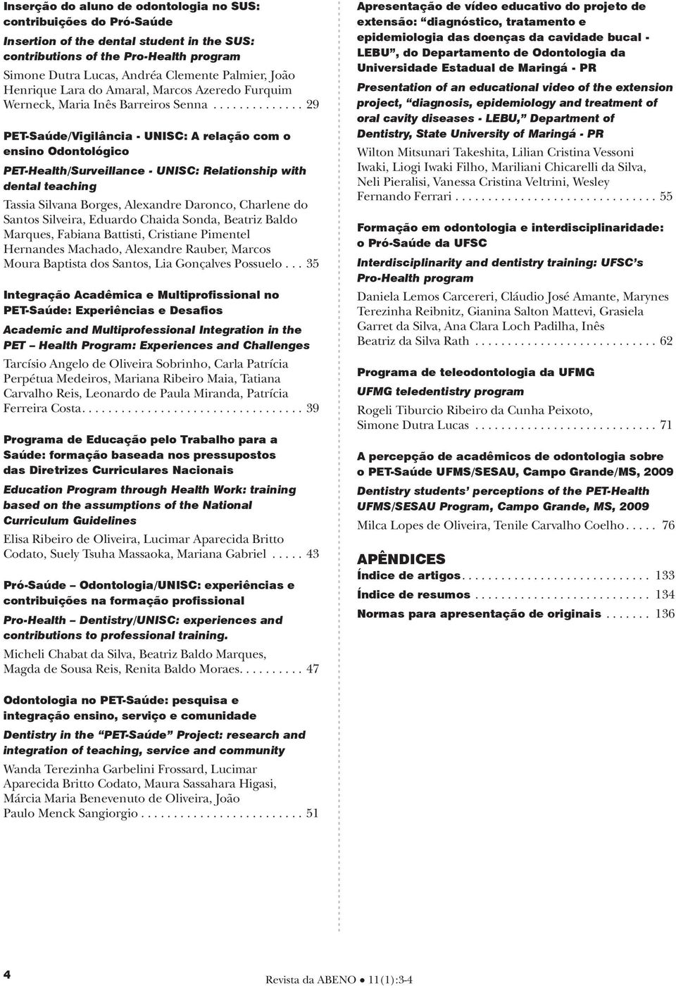 .............. 29 PET-Saúde/Vigilância - UNISC: A relação com o ensino Odontológico PET-Health/Surveillance - UNISC: Relationship with dental teaching Tassia Silvana Borges, Alexandre Daronco,