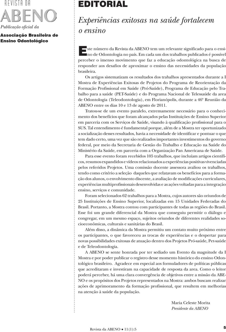 Em cada um dos trabalhos publicados é possível perceber o imenso movimento que faz a educação odontológica na busca de responder aos desafios de aproximar o ensino das necessidades da população