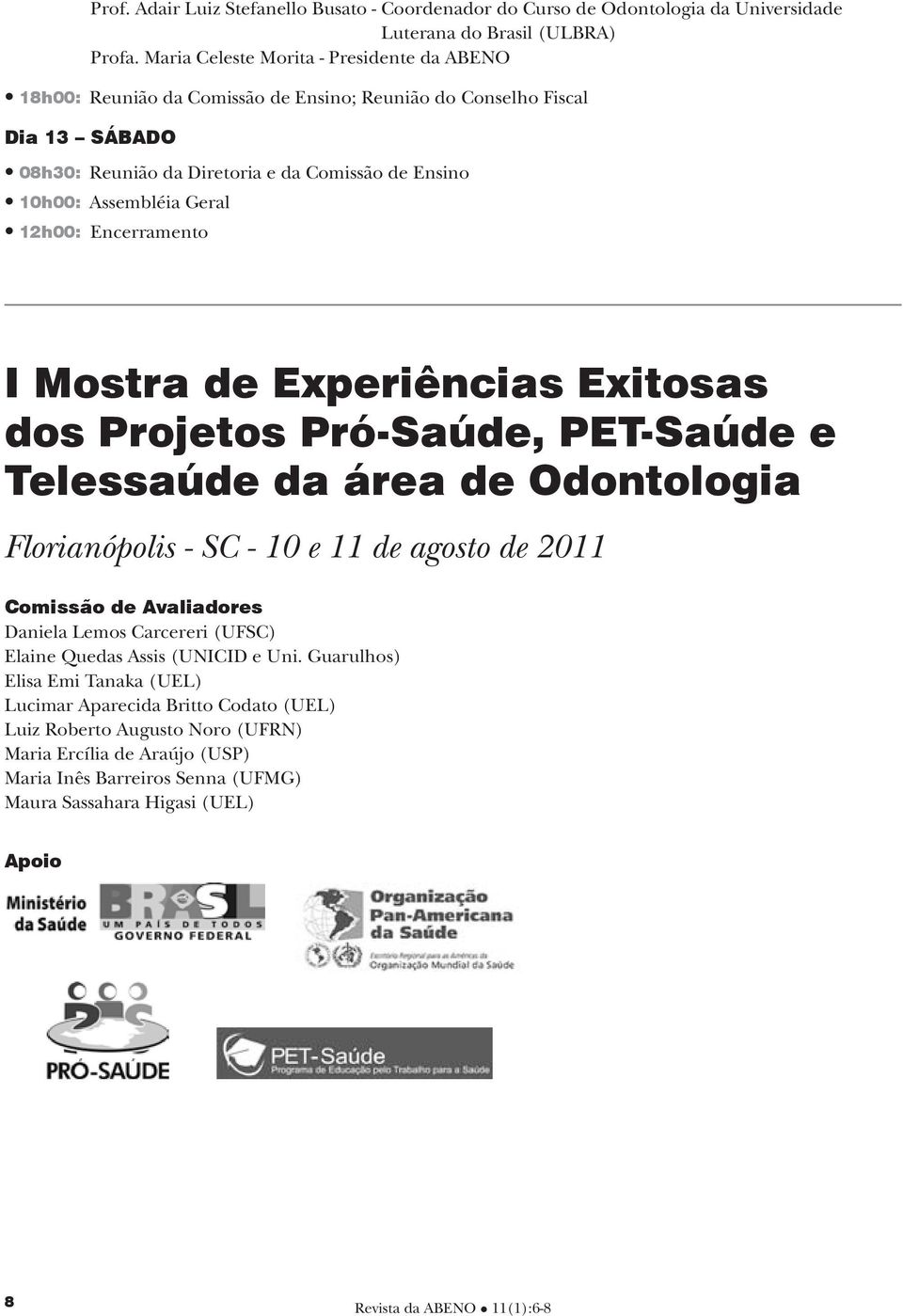 12h00: Encerramento I Mostra de Experiências Exitosas dos Projetos Pró-Saúde, PET-Saúde e Telessaúde da área de Odontologia Florianópolis - SC - 10 e 11 de agosto de 2011 Comissão de Avaliadores