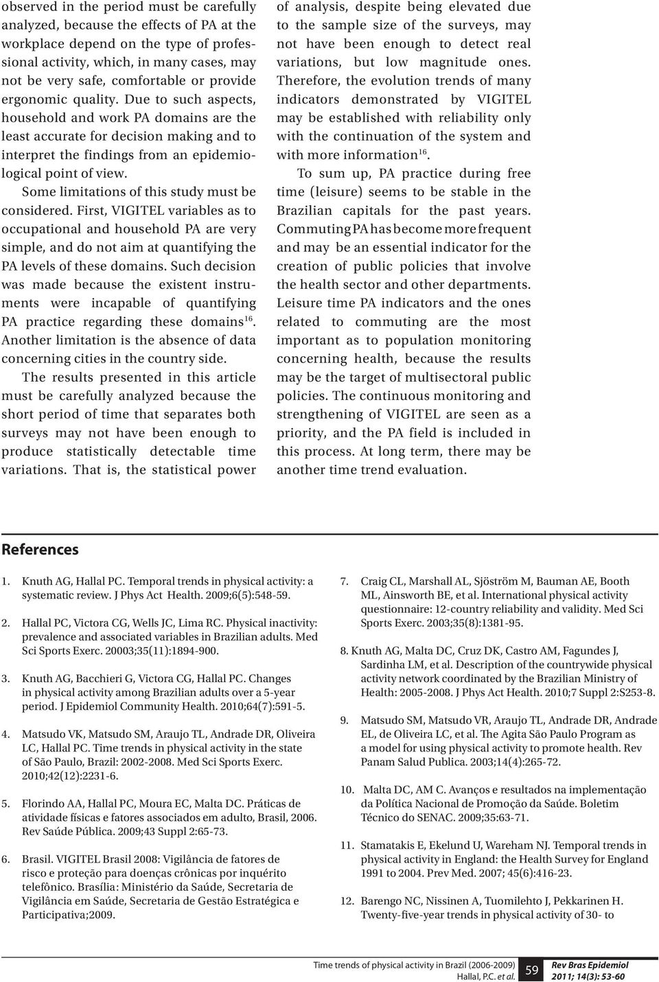 Some limitations of this study must be considered. First, VIGITEL variables as to occupational and household PA are very simple, and do not aim at quantifying the PA levels of these domains.