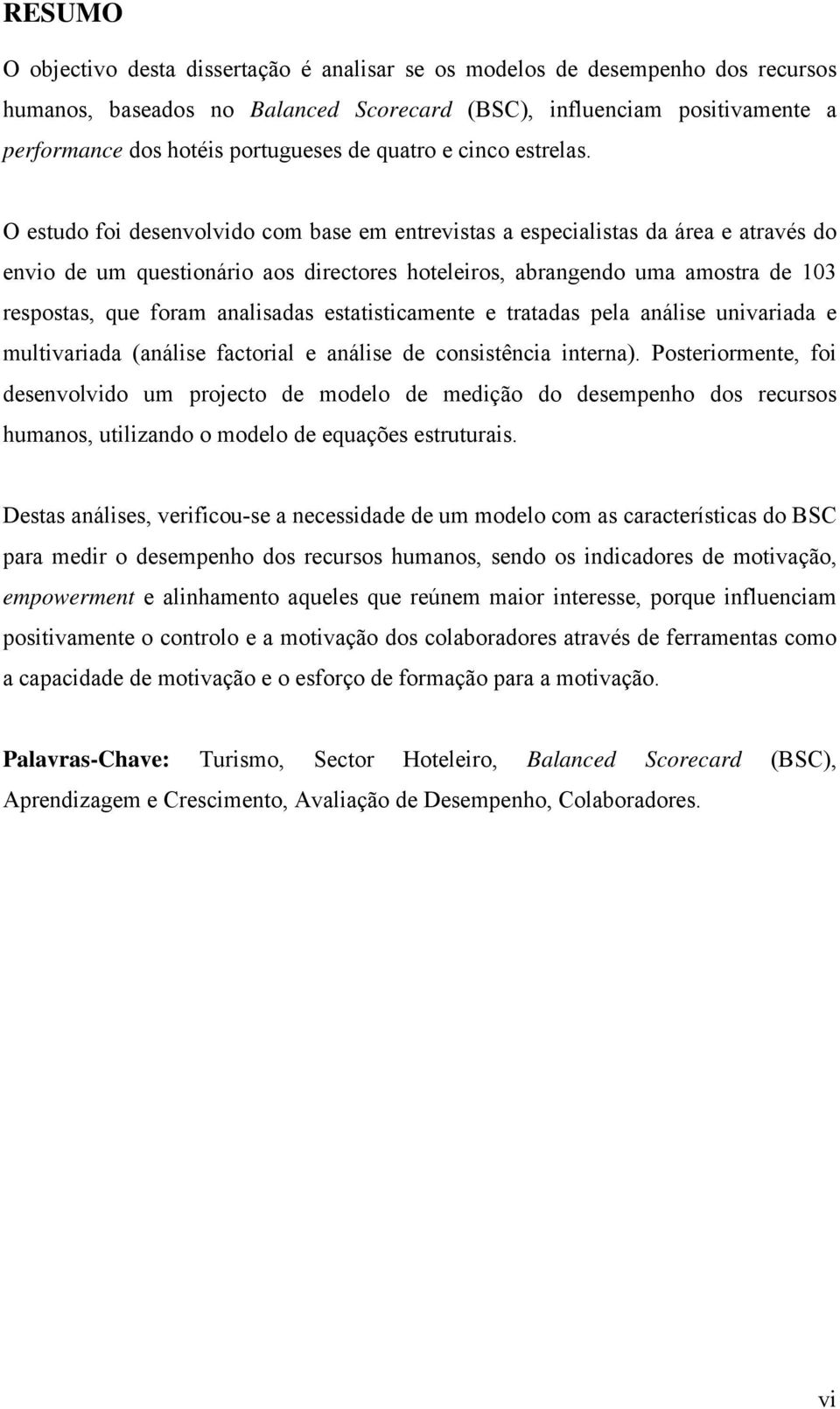 O estudo foi desenvolvido com base em entrevistas a especialistas da área e através do envio de um questionário aos directores hoteleiros, abrangendo uma amostra de 103 respostas, que foram