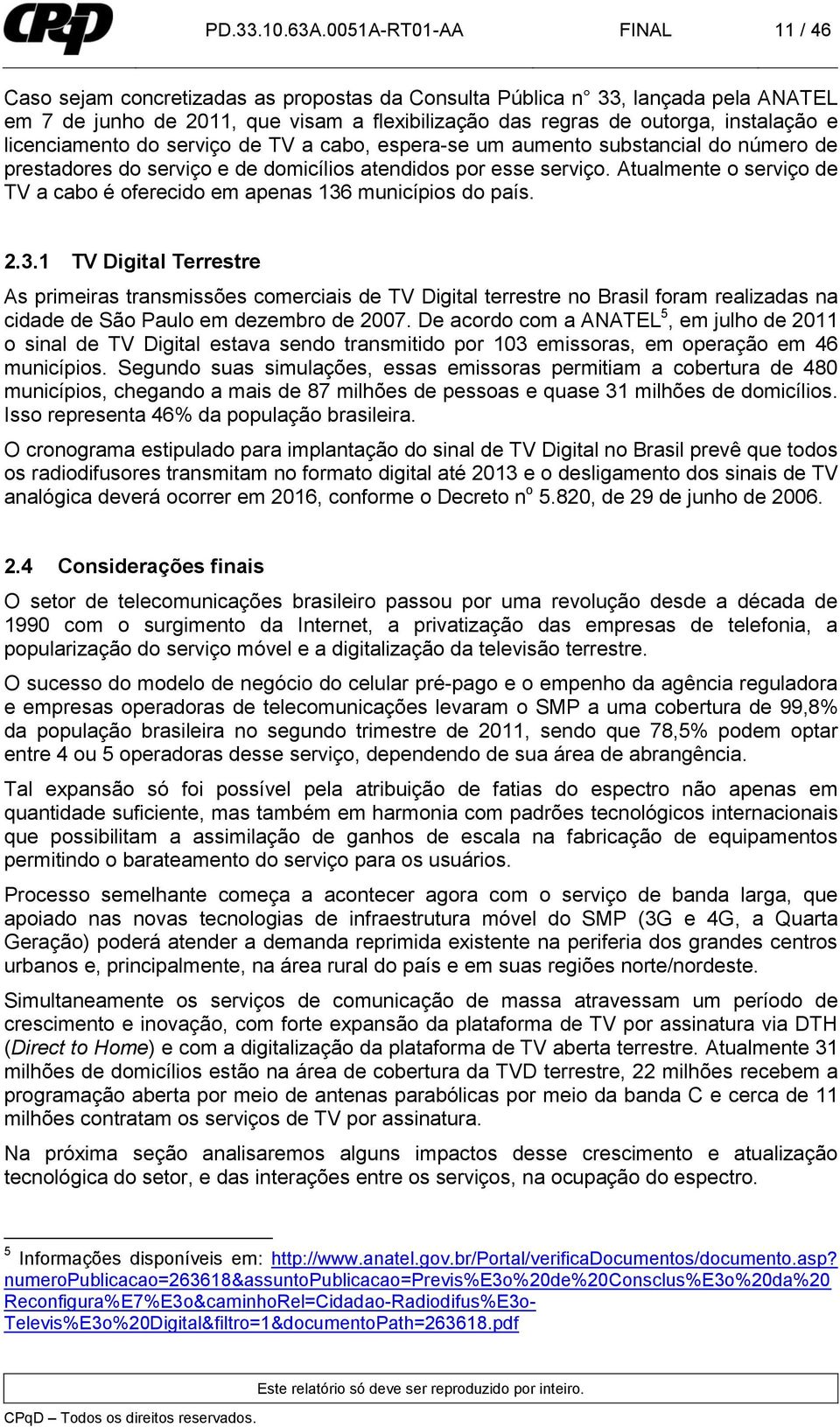 licenciamento do serviço de TV a cabo, espera-se um aumento substancial do número de prestadores do serviço e de domicílios atendidos por esse serviço.