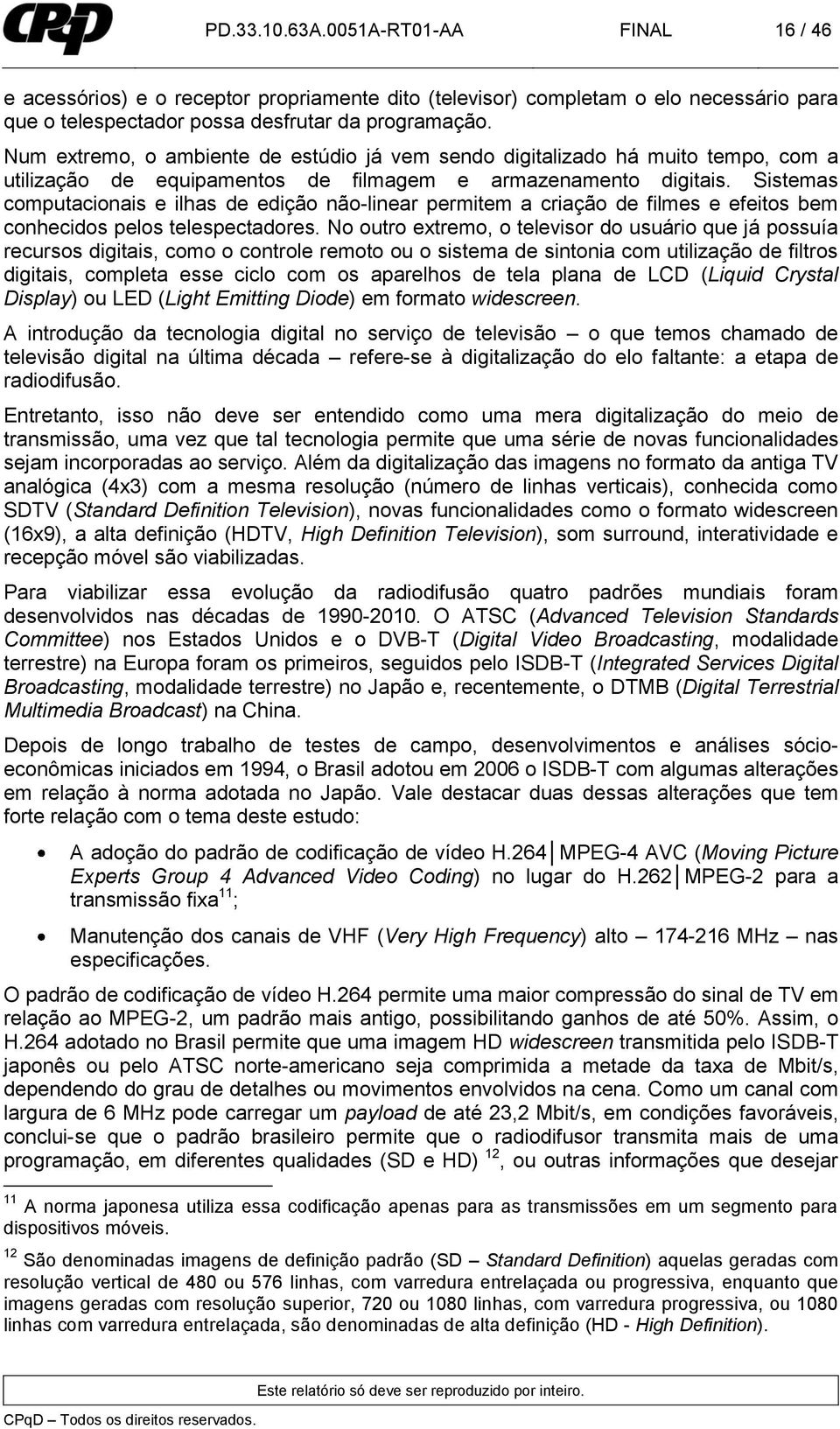 Sistemas computacionais e ilhas de edição não-linear permitem a criação de filmes e efeitos bem conhecidos pelos telespectadores.