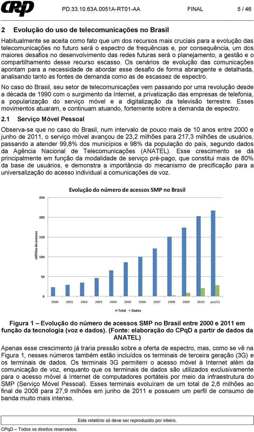 espectro de frequências e, por consequência, um dos maiores desafios no desenvolvimento das redes futuras será o planejamento, a gestão e o compartilhamento desse recurso escasso.