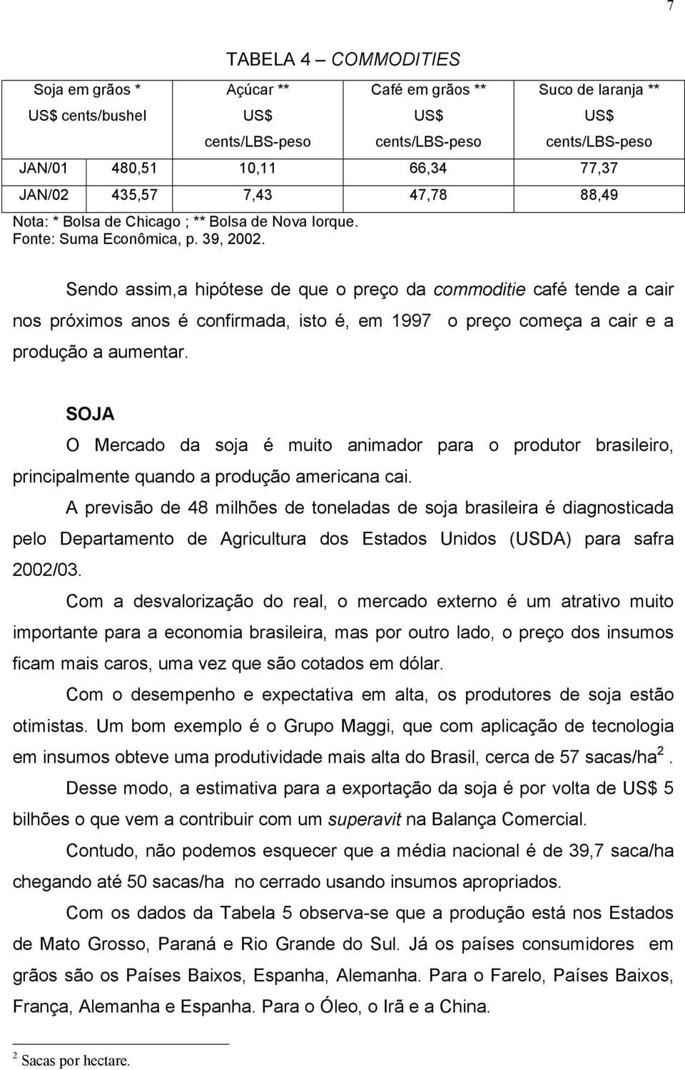 Sendo assim,a hipótese de que o preço da commoditie café tende a cair nos próximos anos é confirmada, isto é, em 1997 o preço começa a cair e a produção a aumentar.